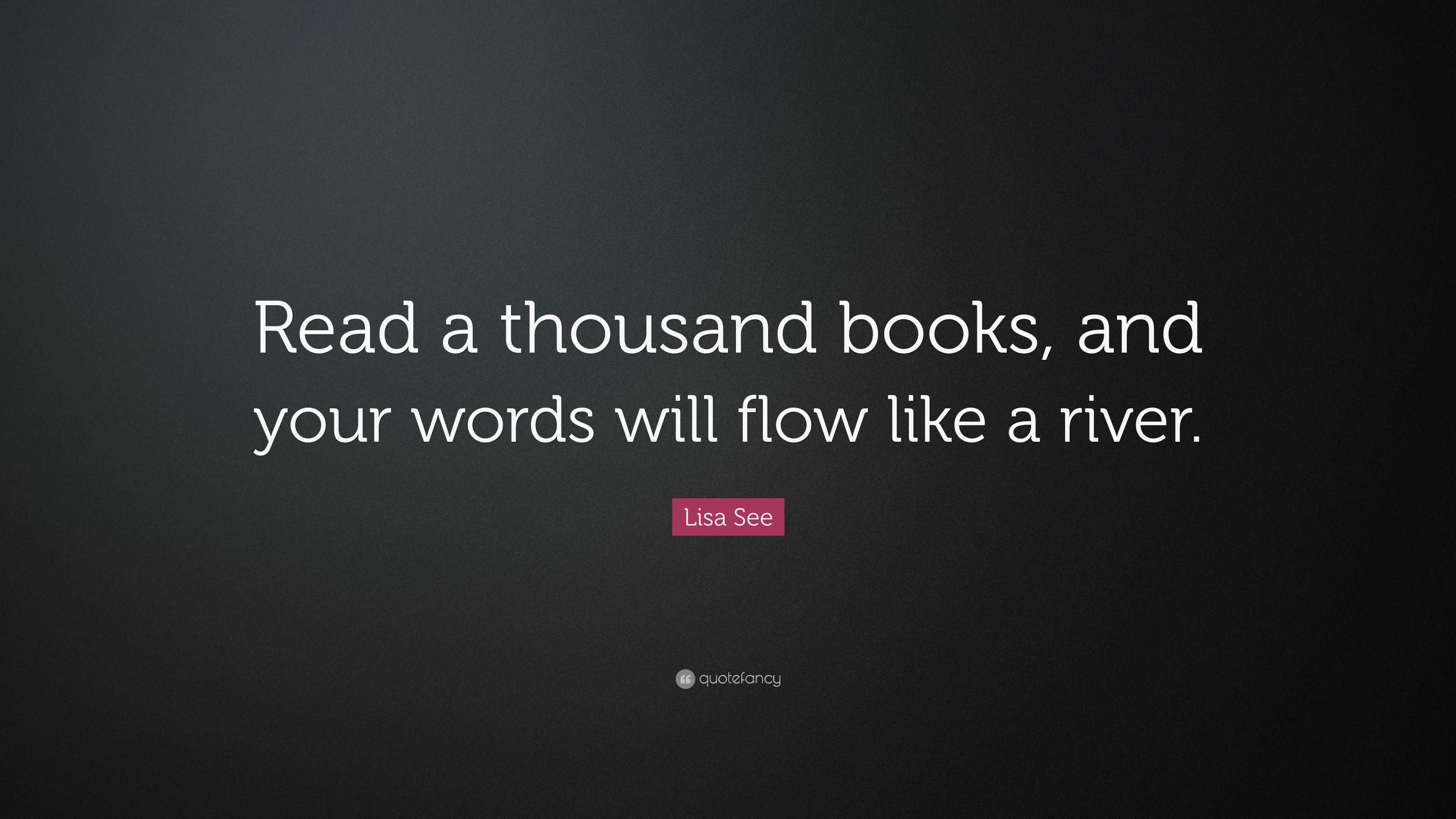 Lisa See Quote: “Read a thousand books, and your words will flow like a ...