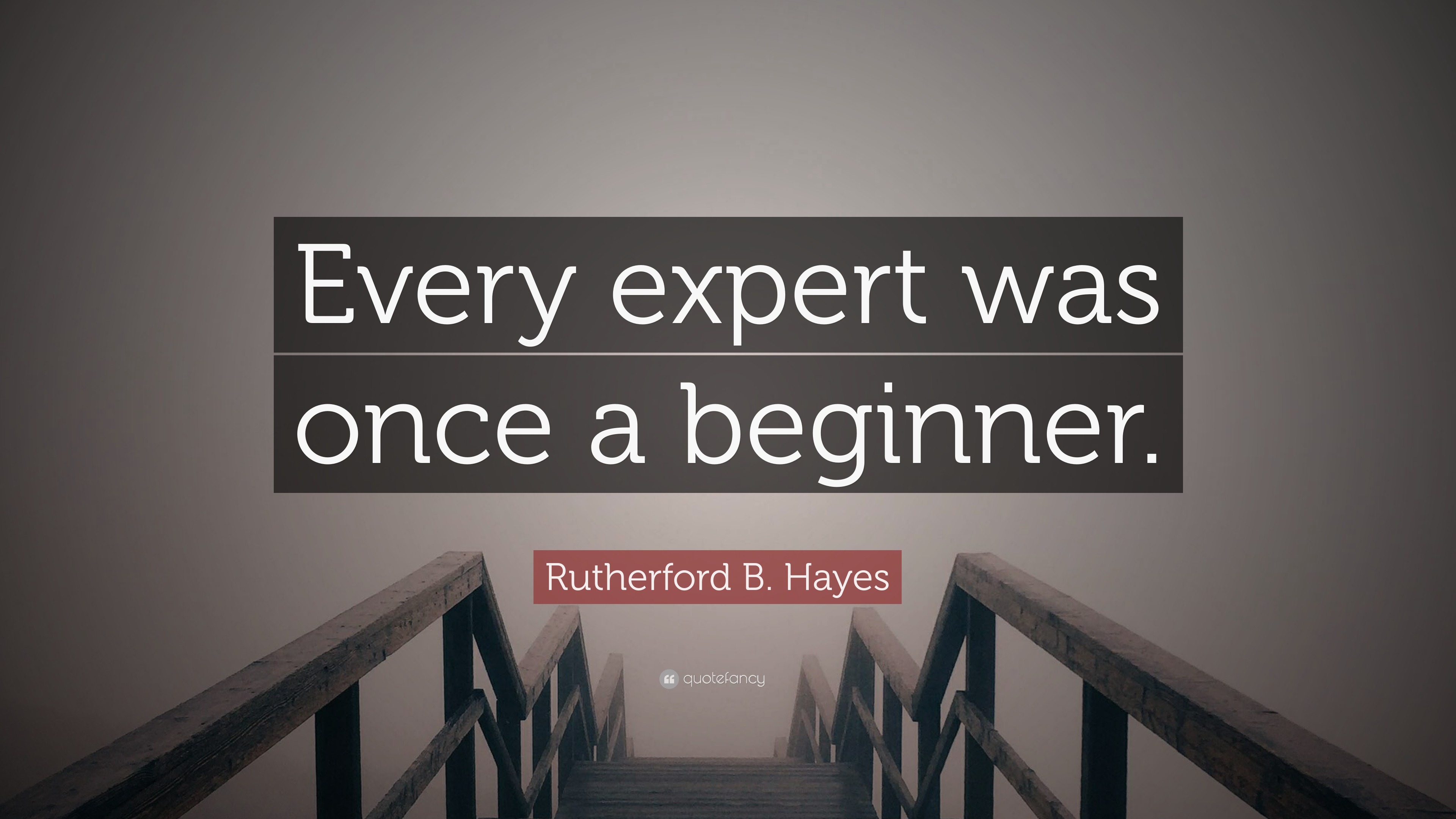 Rutherford B. Hayes Quote: “Every expert was once a beginner.”