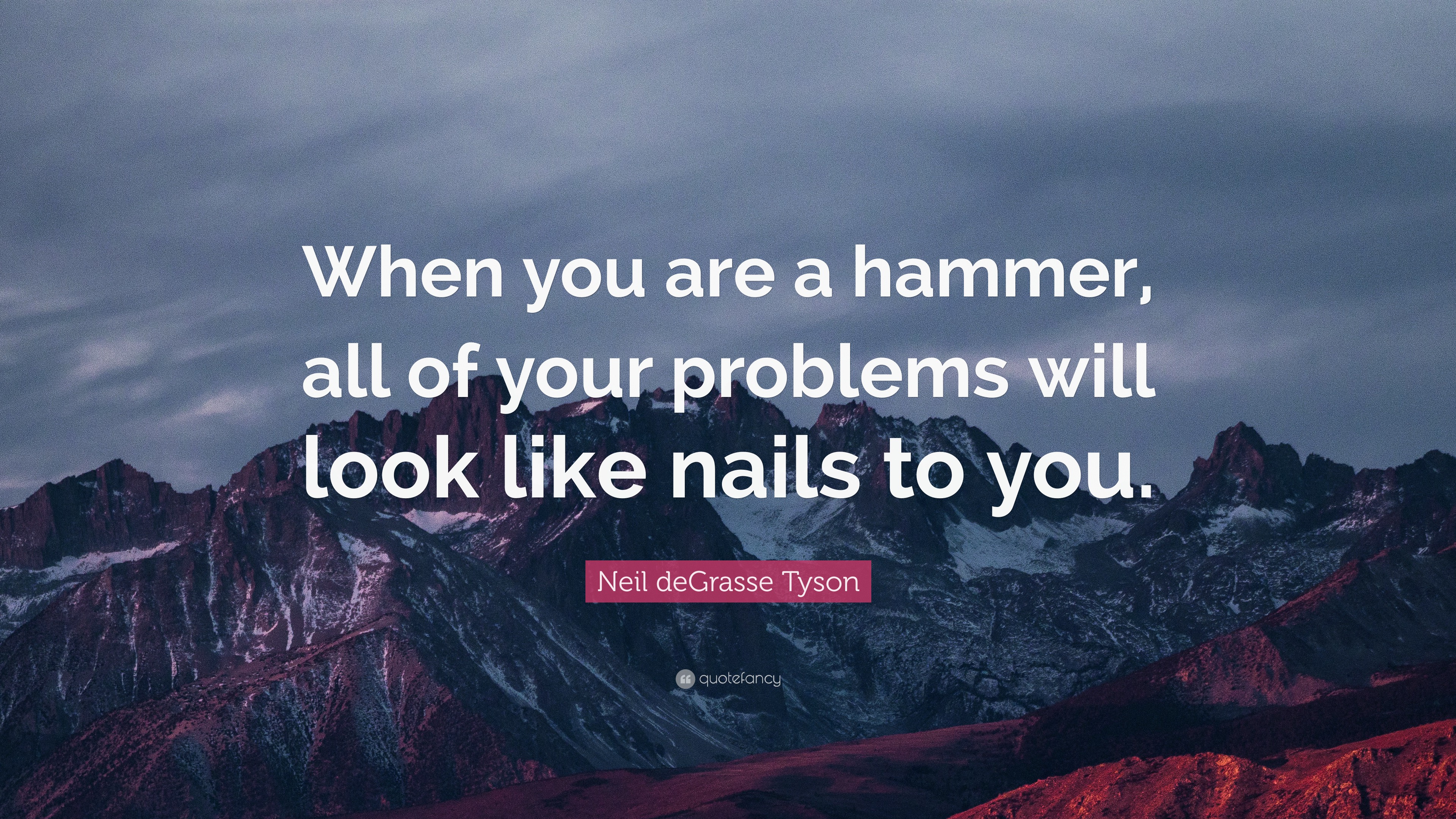 Neil deGrasse Tyson Quote: “When you are a hammer, all of your problems ...