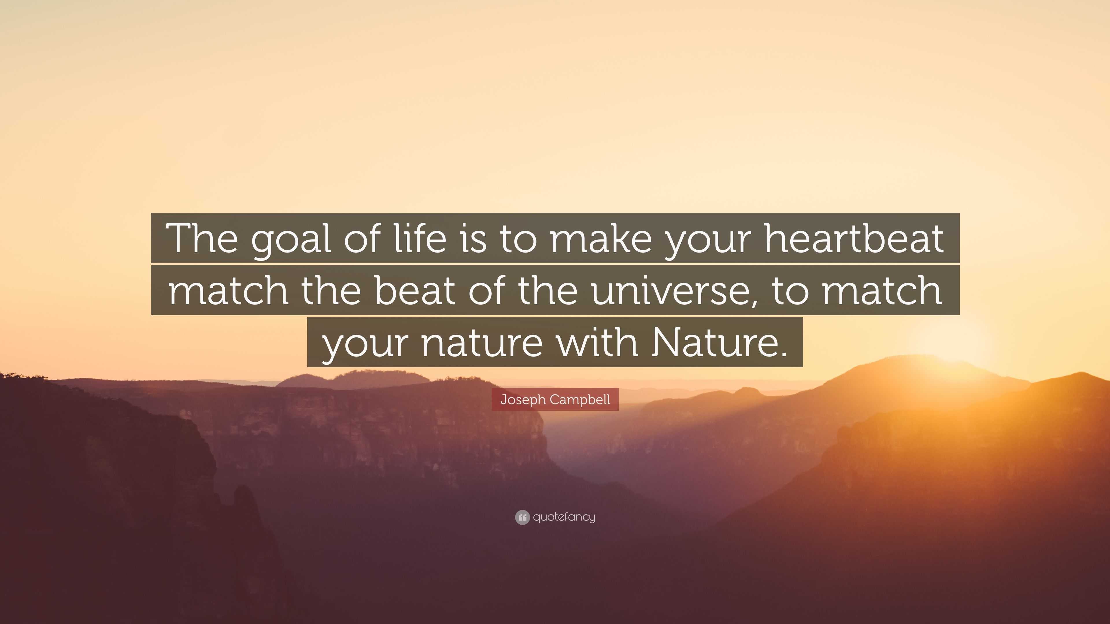 Joseph Campbell Quote: “The goal of life is to make your heartbeat ...