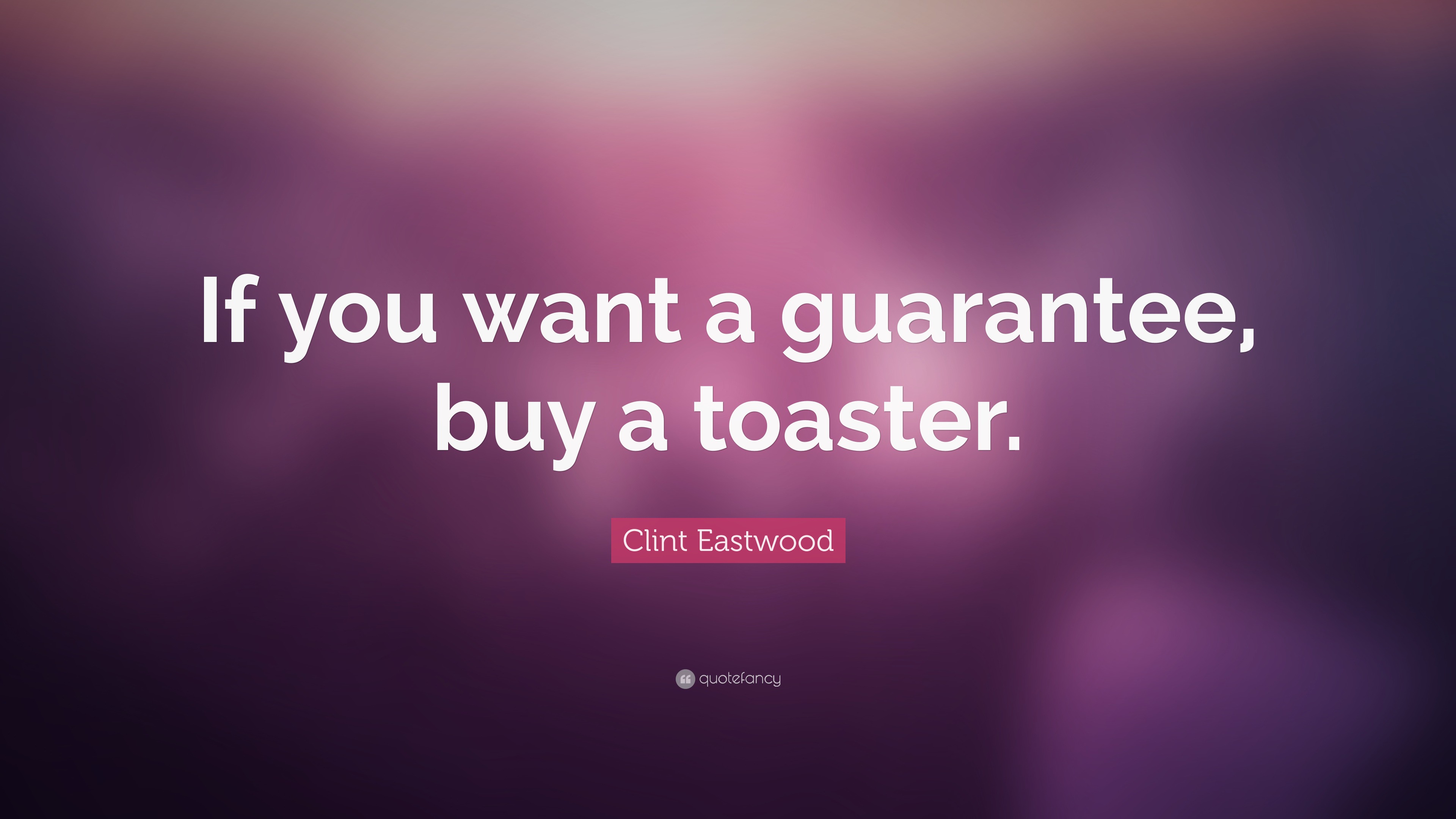 Clint Eastwood Quote “If you want a guarantee, buy a toaster.”