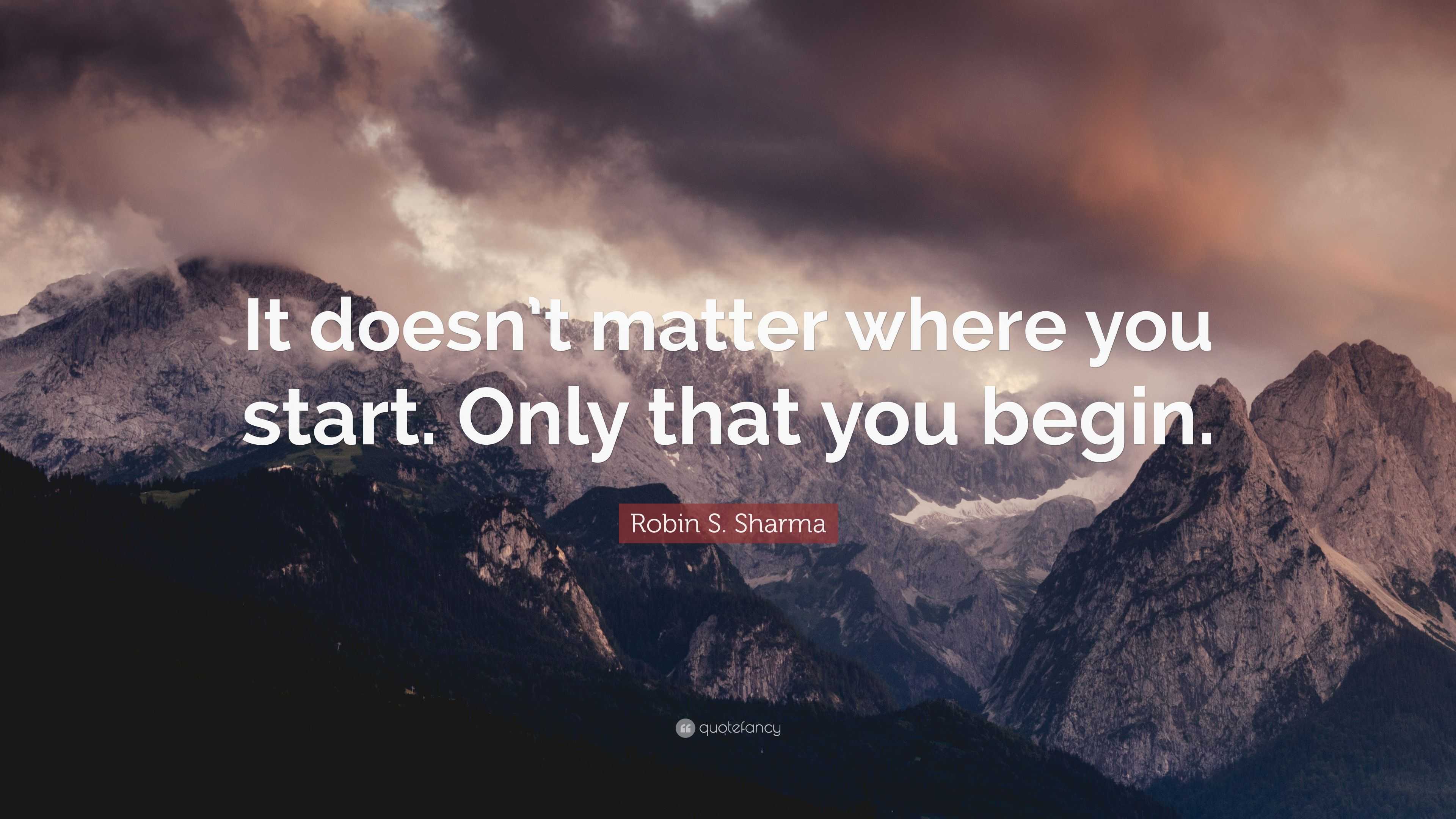 Robin S. Sharma Quote: “It doesn’t matter where you start. Only that ...