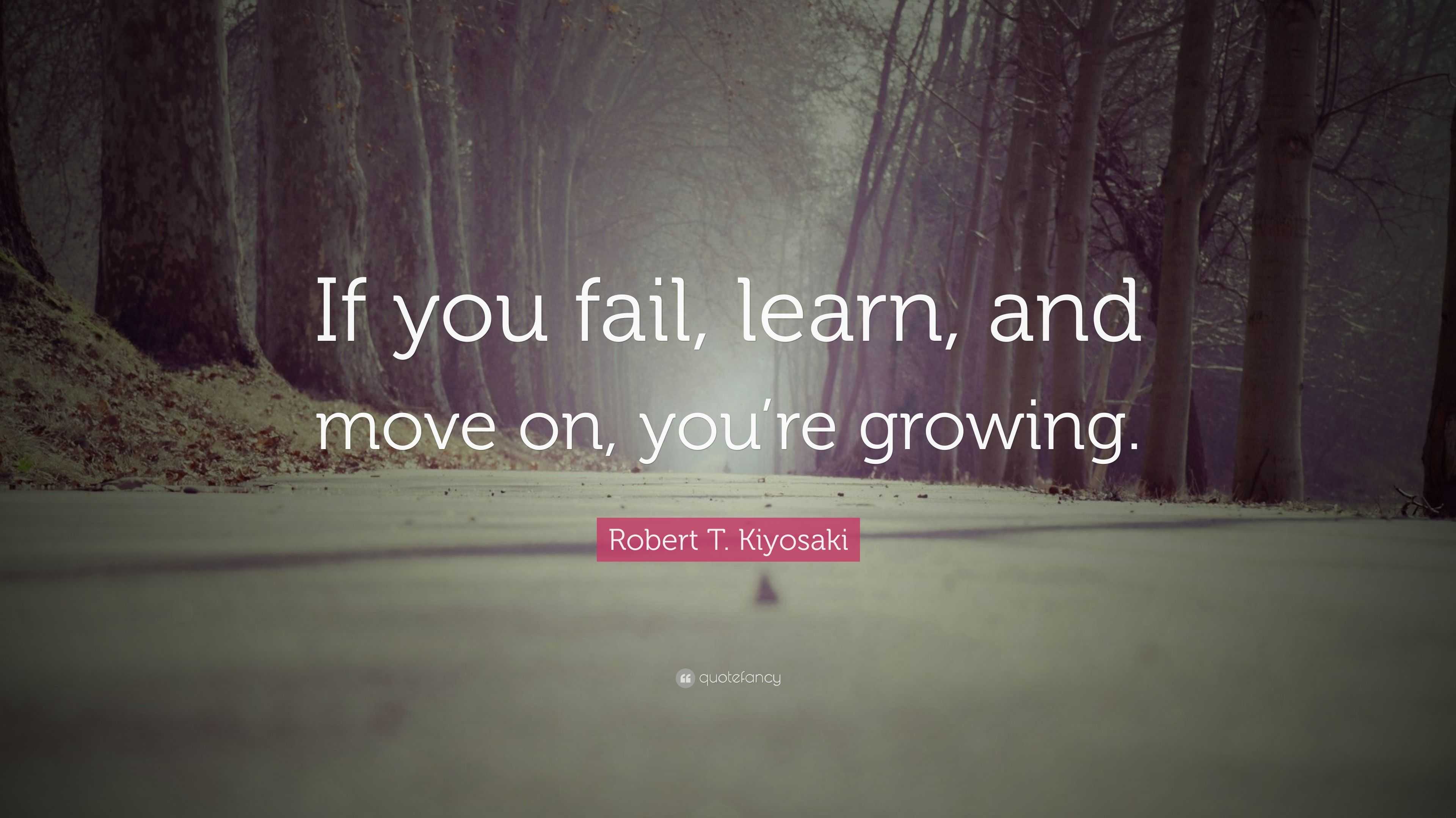 Robert T. Kiyosaki Quote: “If you fail, learn, and move on, you’re ...