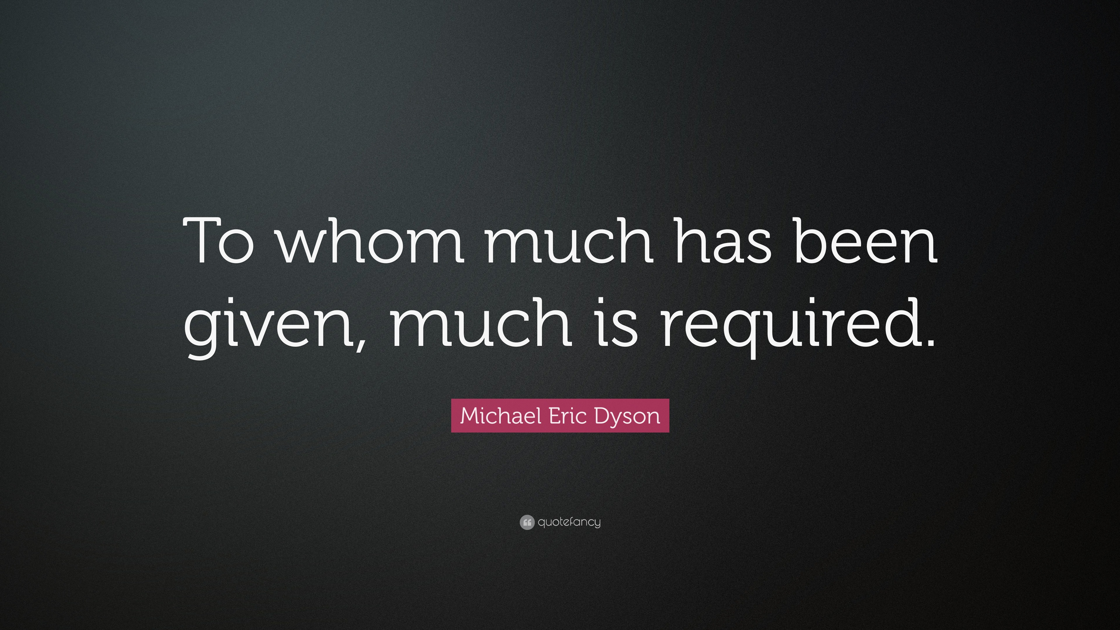 Michael Eric Dyson Quote: “To whom much has been given, much is required.”