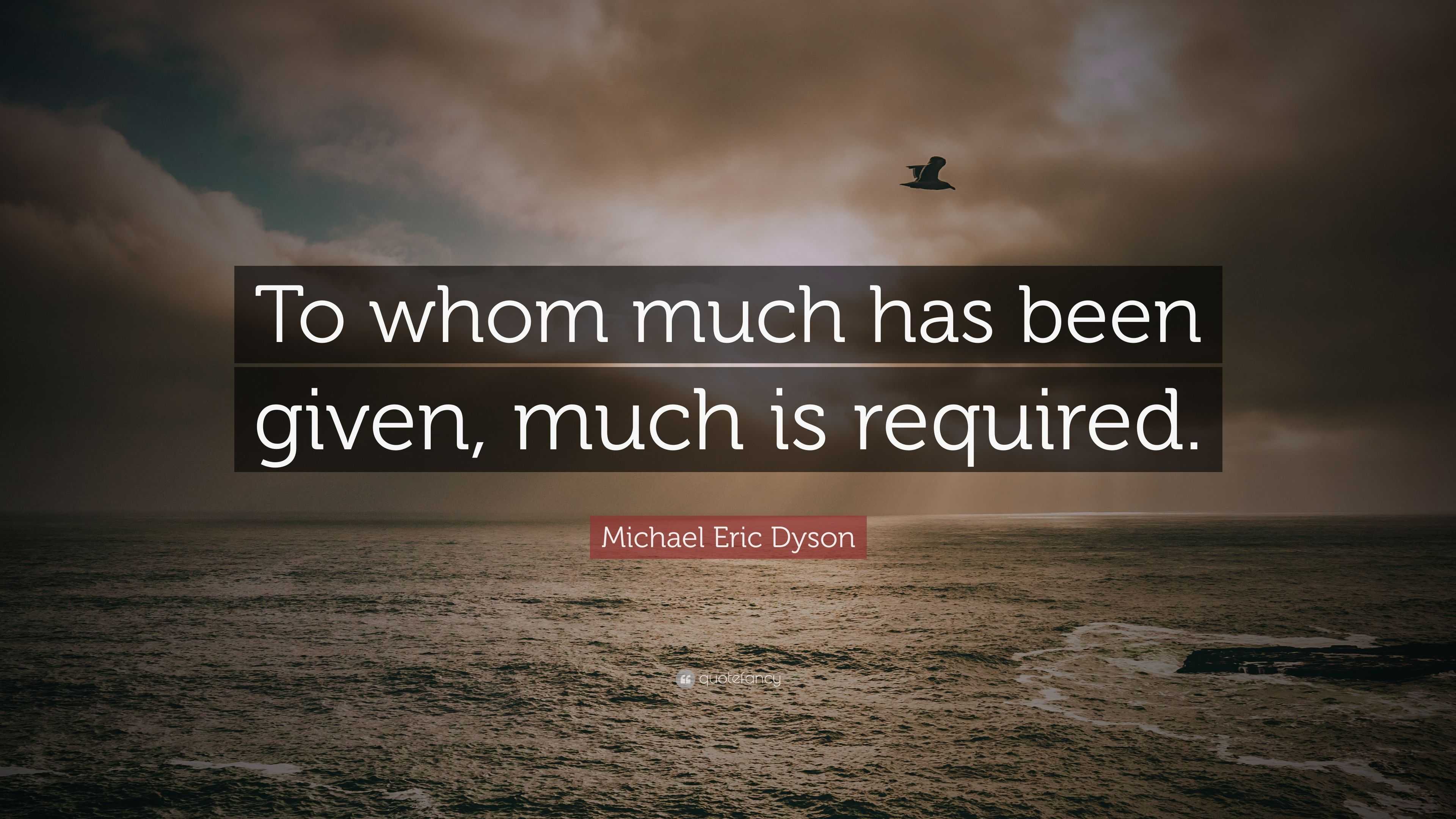 Michael Eric Dyson Quote To Whom Much Has Been Given Much Is Required   2066280 Michael Eric Dyson Quote To Whom Much Has Been Given Much Is 