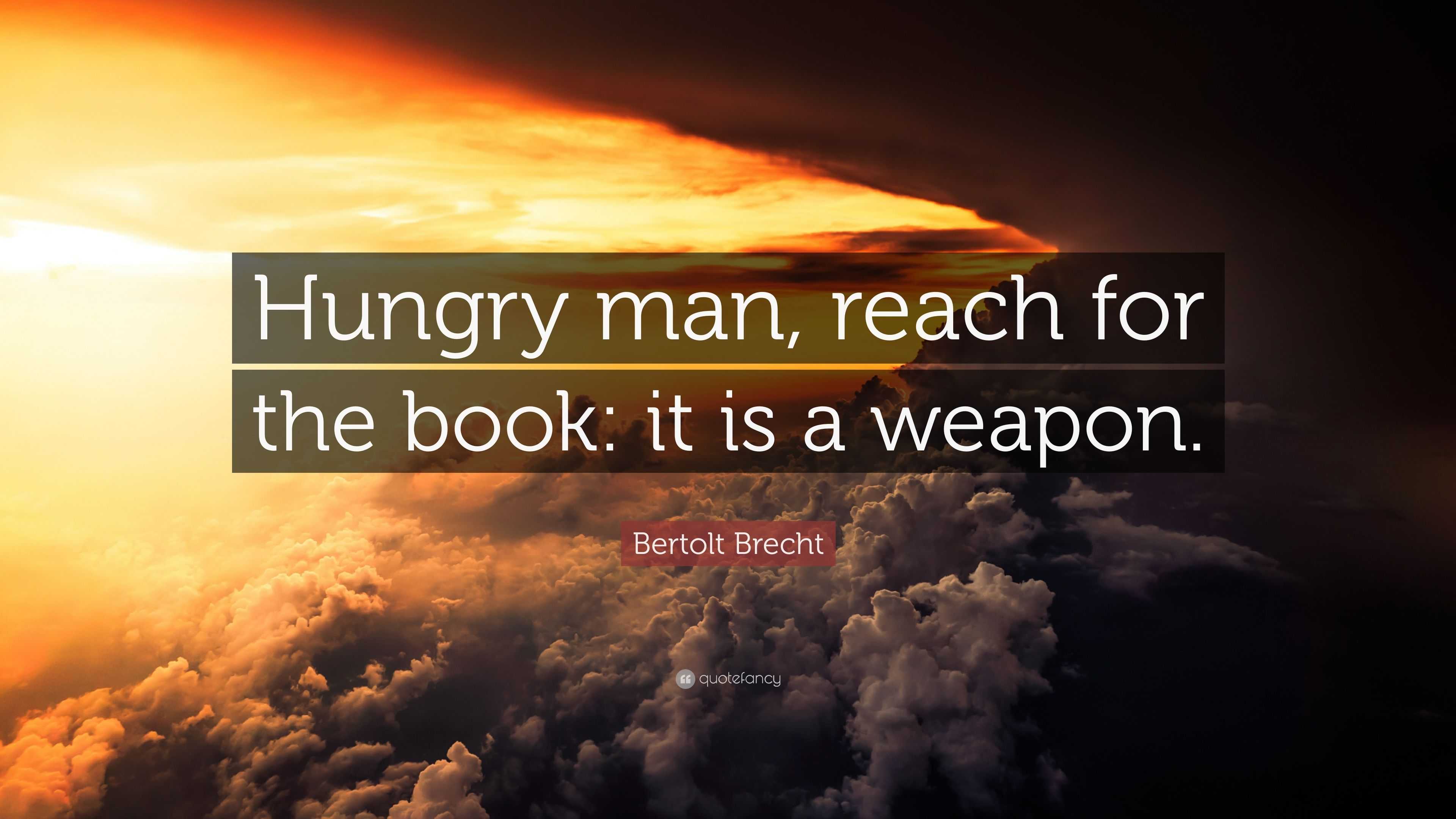 Bertolt Brecht Quote “Hungry man, reach for the book it is a weapon.”