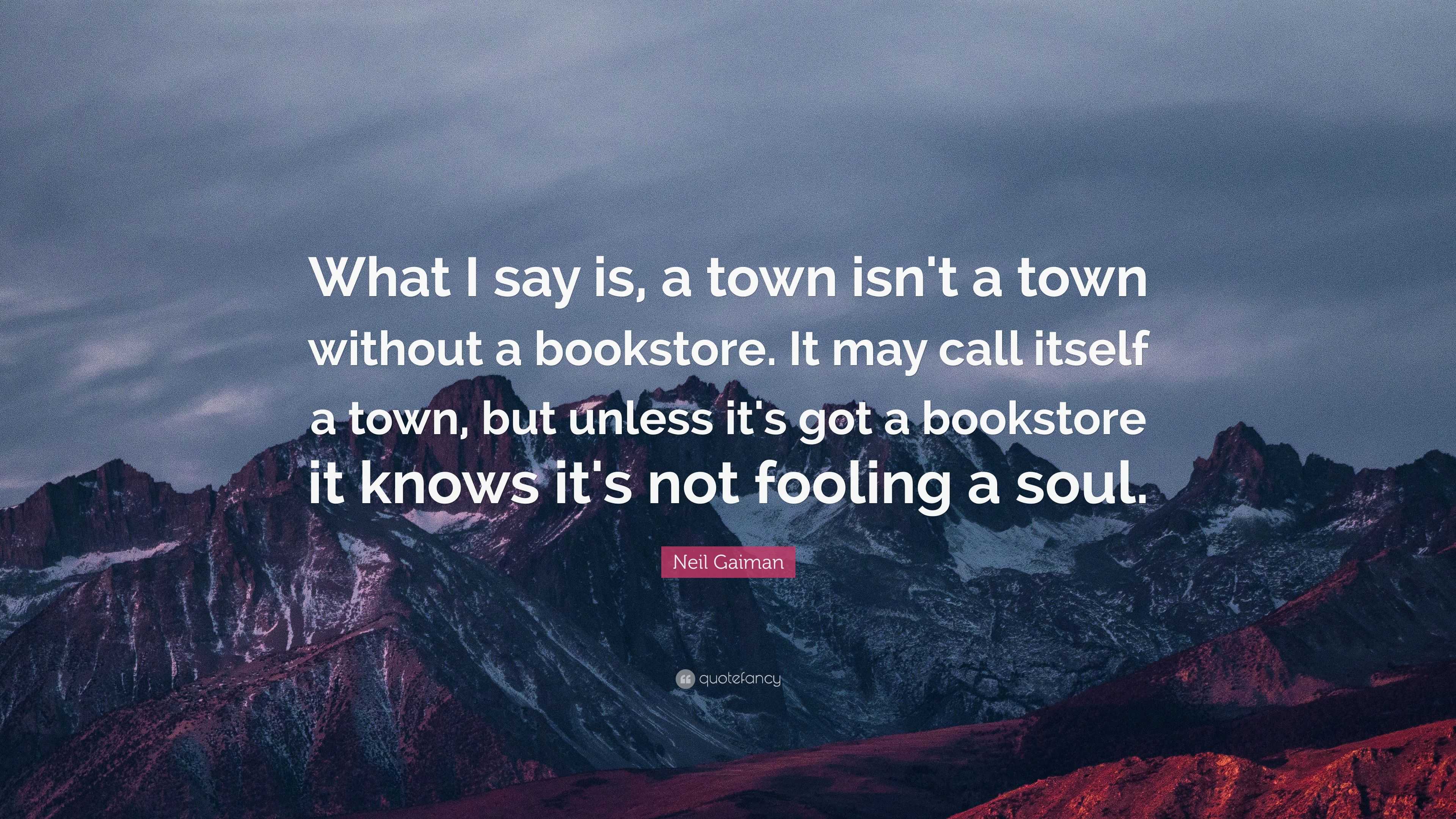 Neil Gaiman Quote: “What I say is, a town isn't a town without a ...