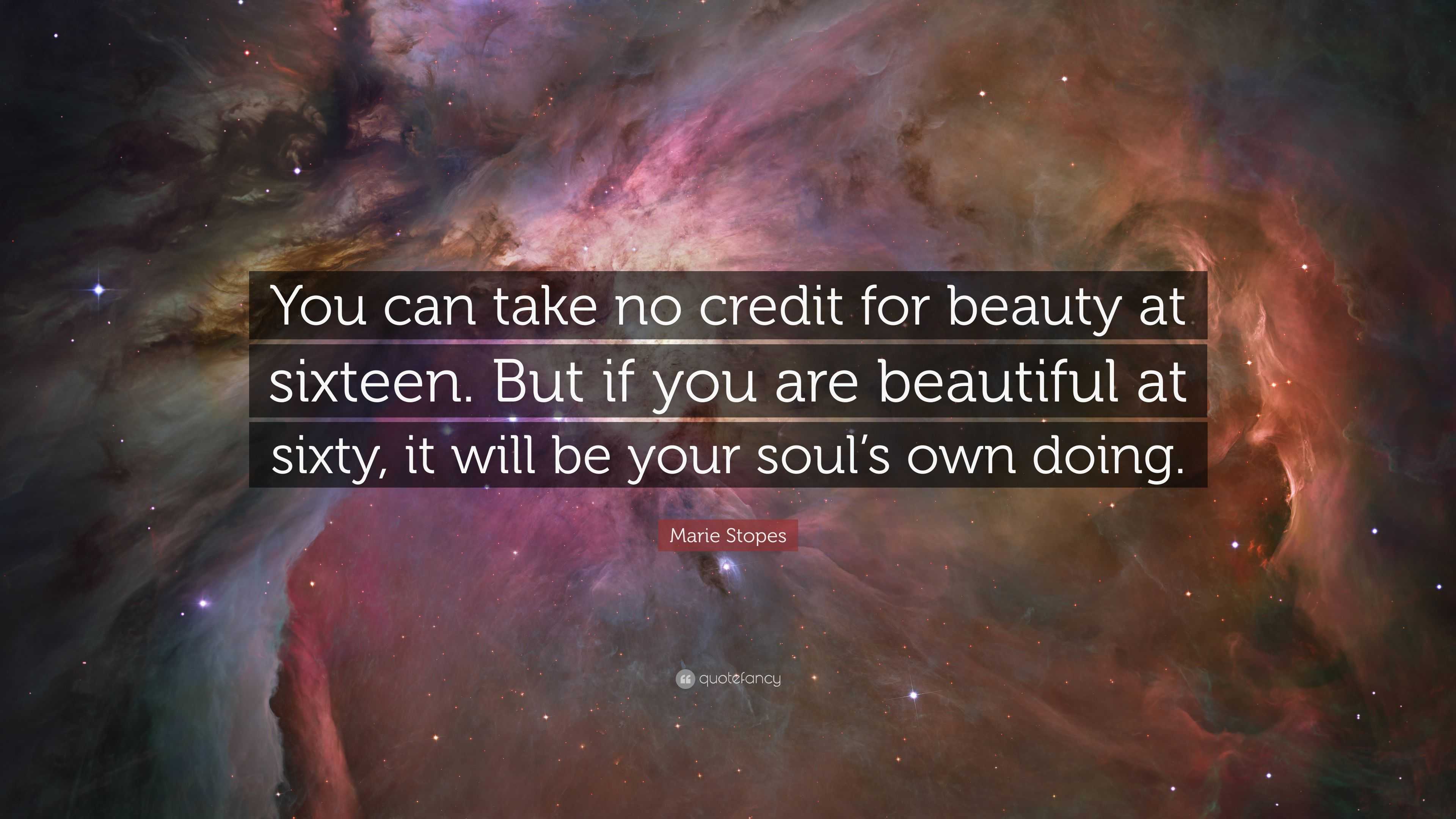 Marie Stopes Quote: “You can take no credit for beauty at sixteen. But ...