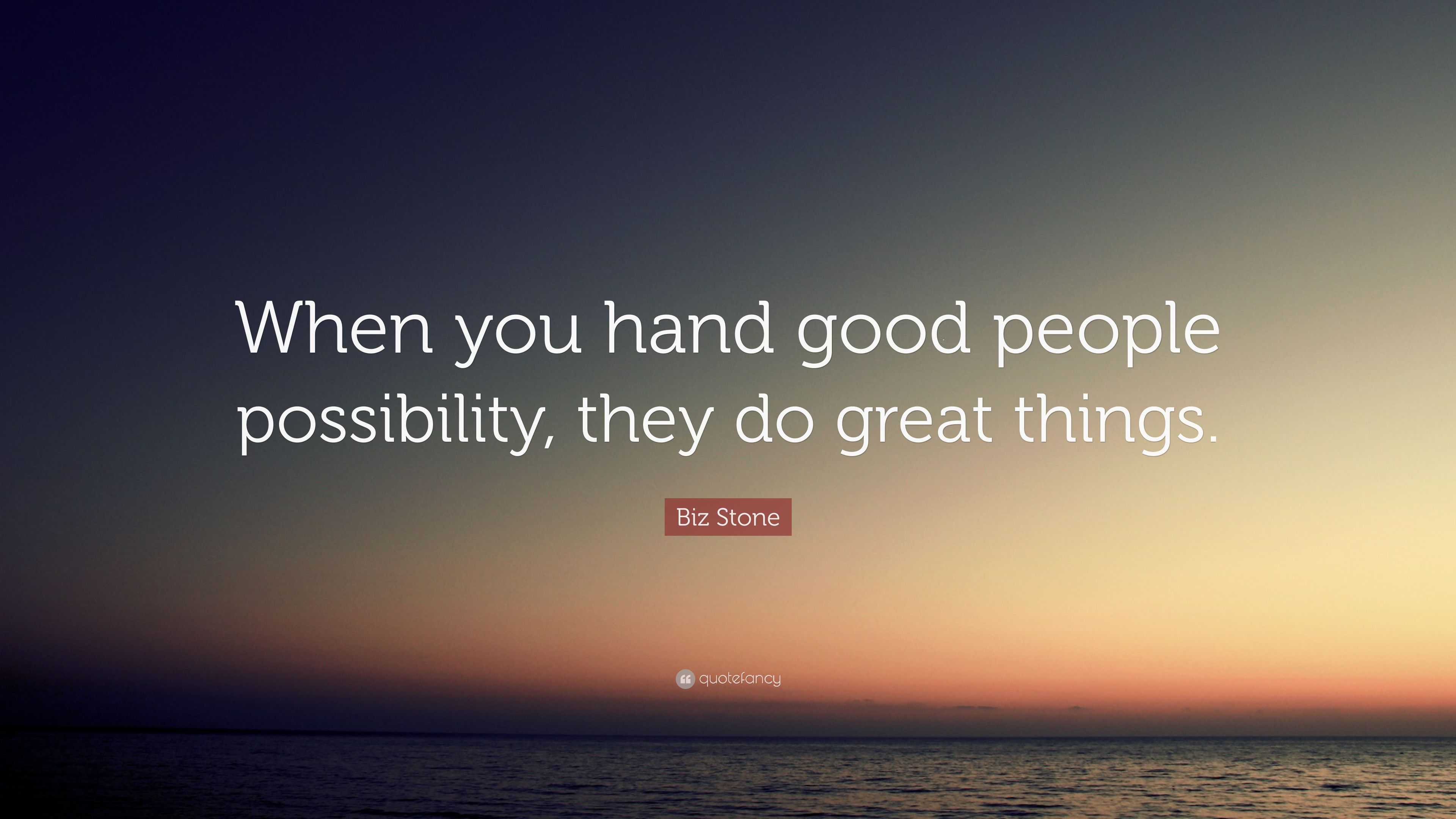 Biz Stone Quote: “When you hand good people possibility, they do great ...