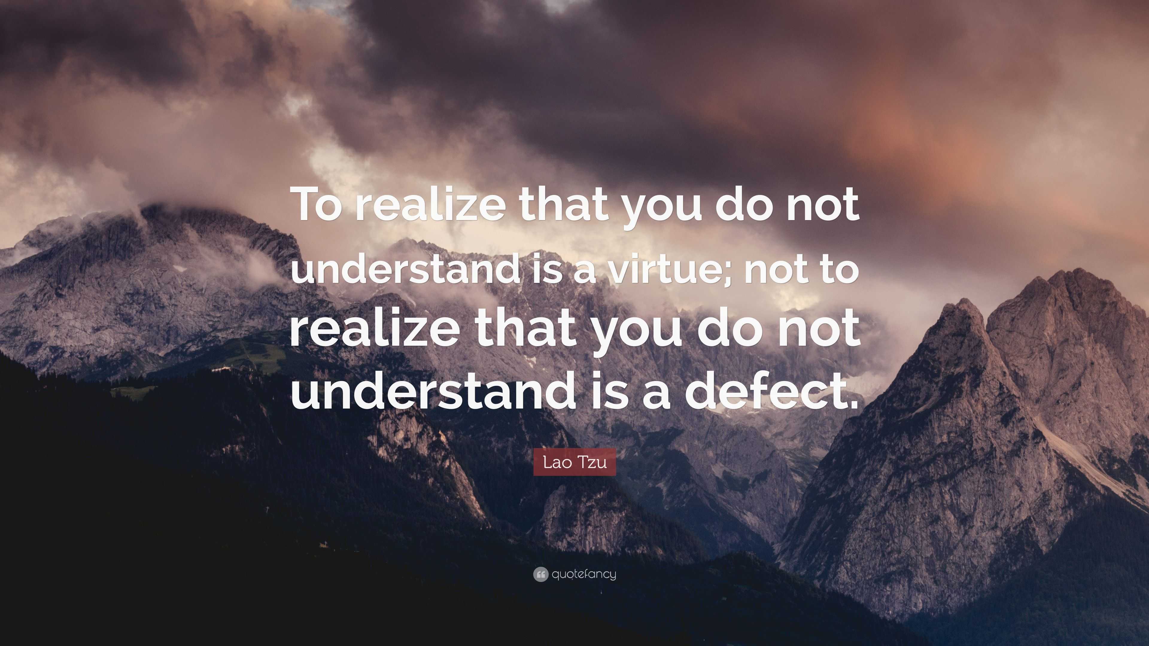 Lao Tzu Quote To Realize That You Do Not Understand Is A Virtue Not To Realize