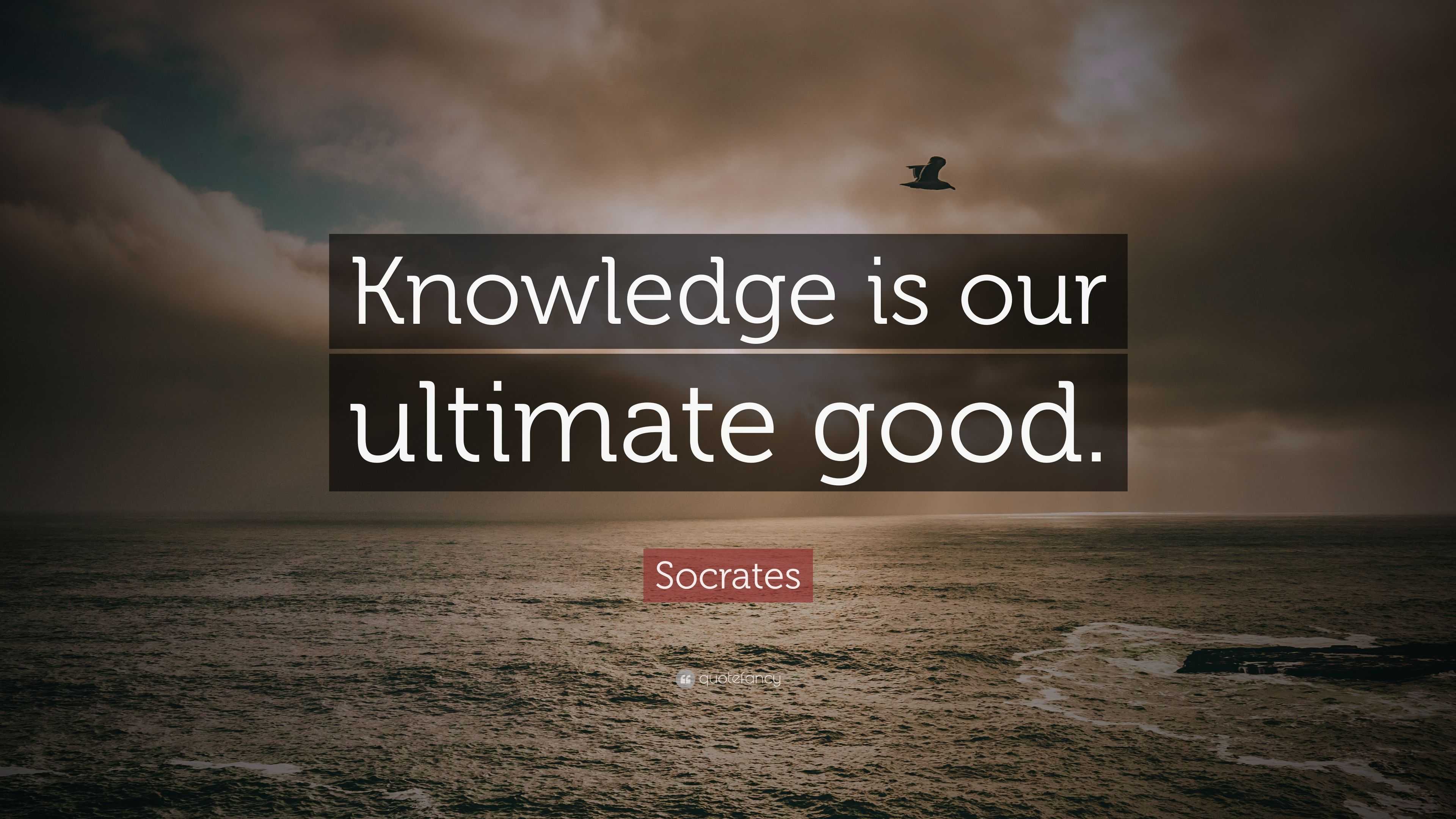 Socrates Quote: "Knowledge is our ultimate good." (11 ...