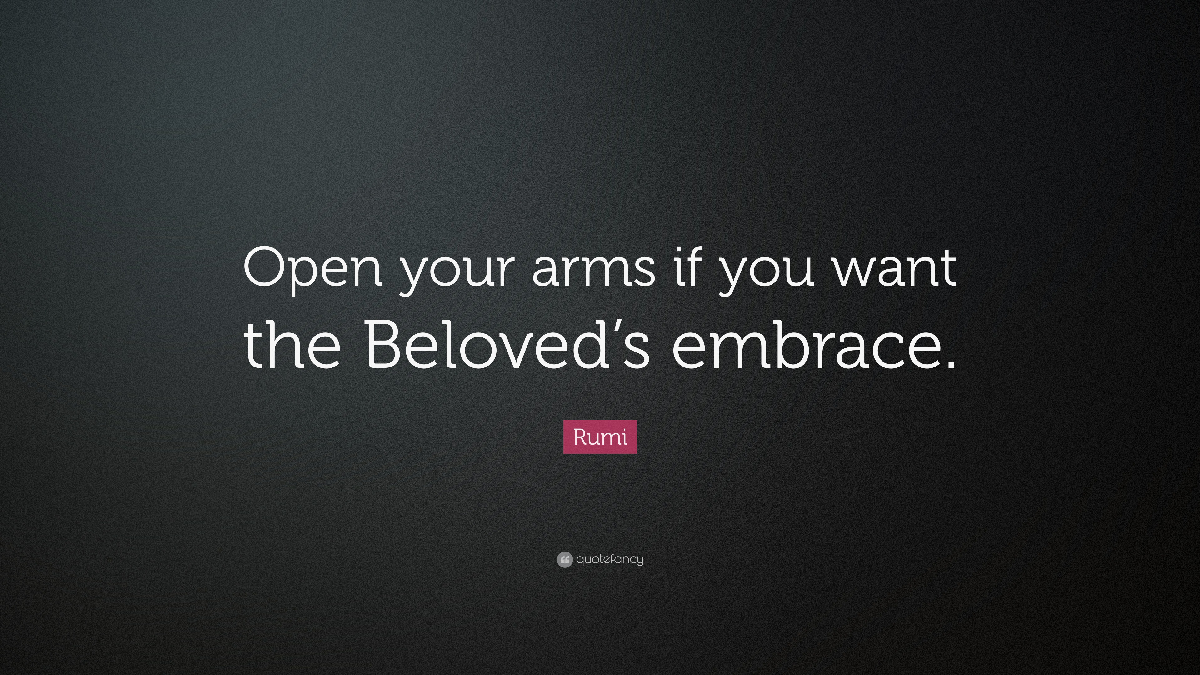Rumi Quote “Open your arms if you want the Beloved’s embrace.”