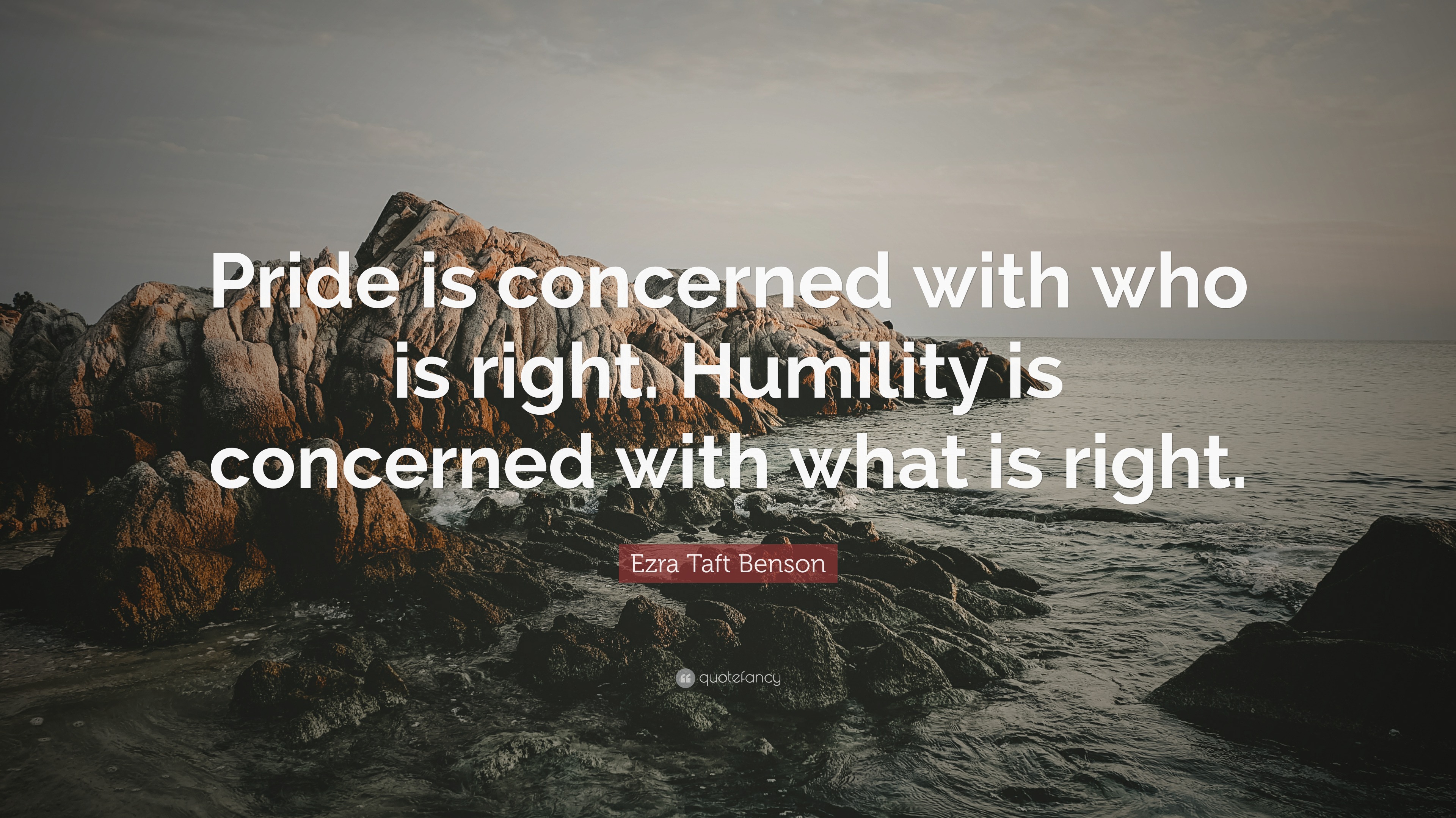 Ezra Taft Benson Quote: “Pride is concerned with who is right. Humility ...