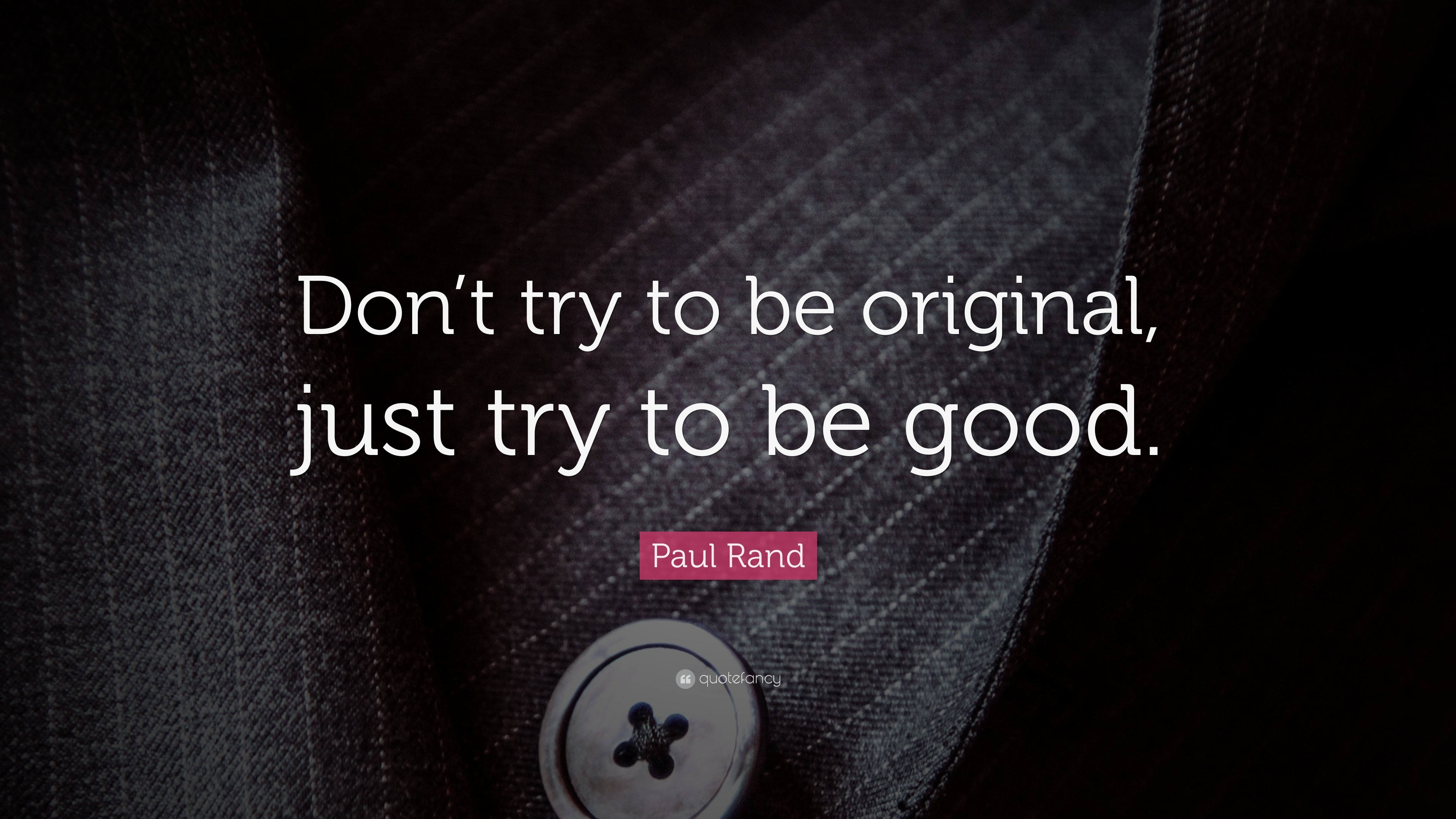 Paul Rand Quote “Don’t try to be original, just try to be good.”
