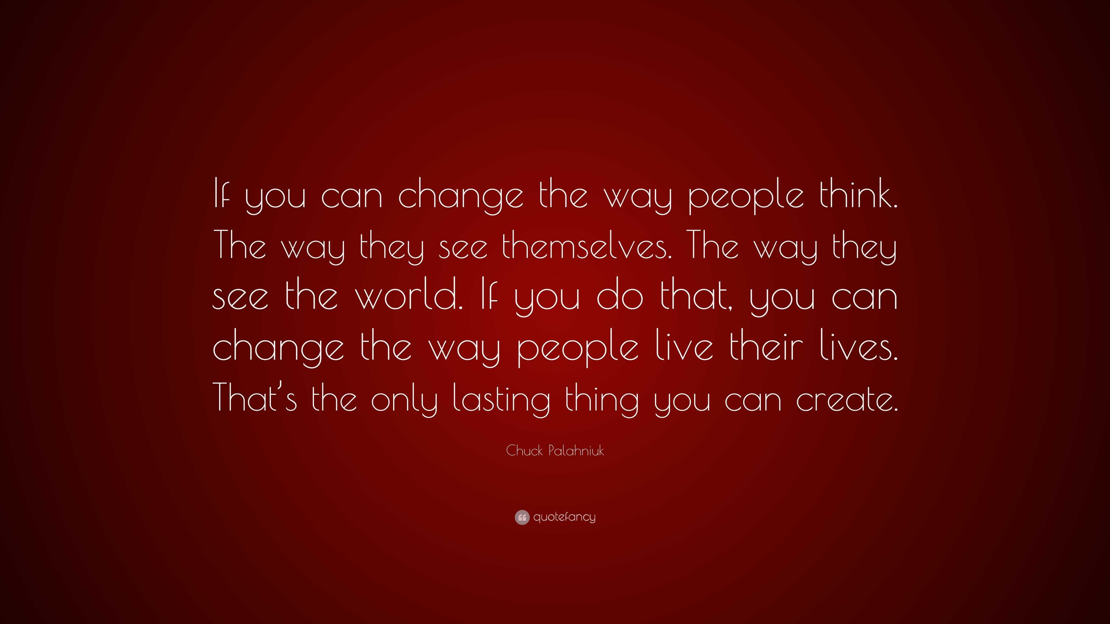 Chuck Palahniuk Quote: “If you can change the way people think. The way ...