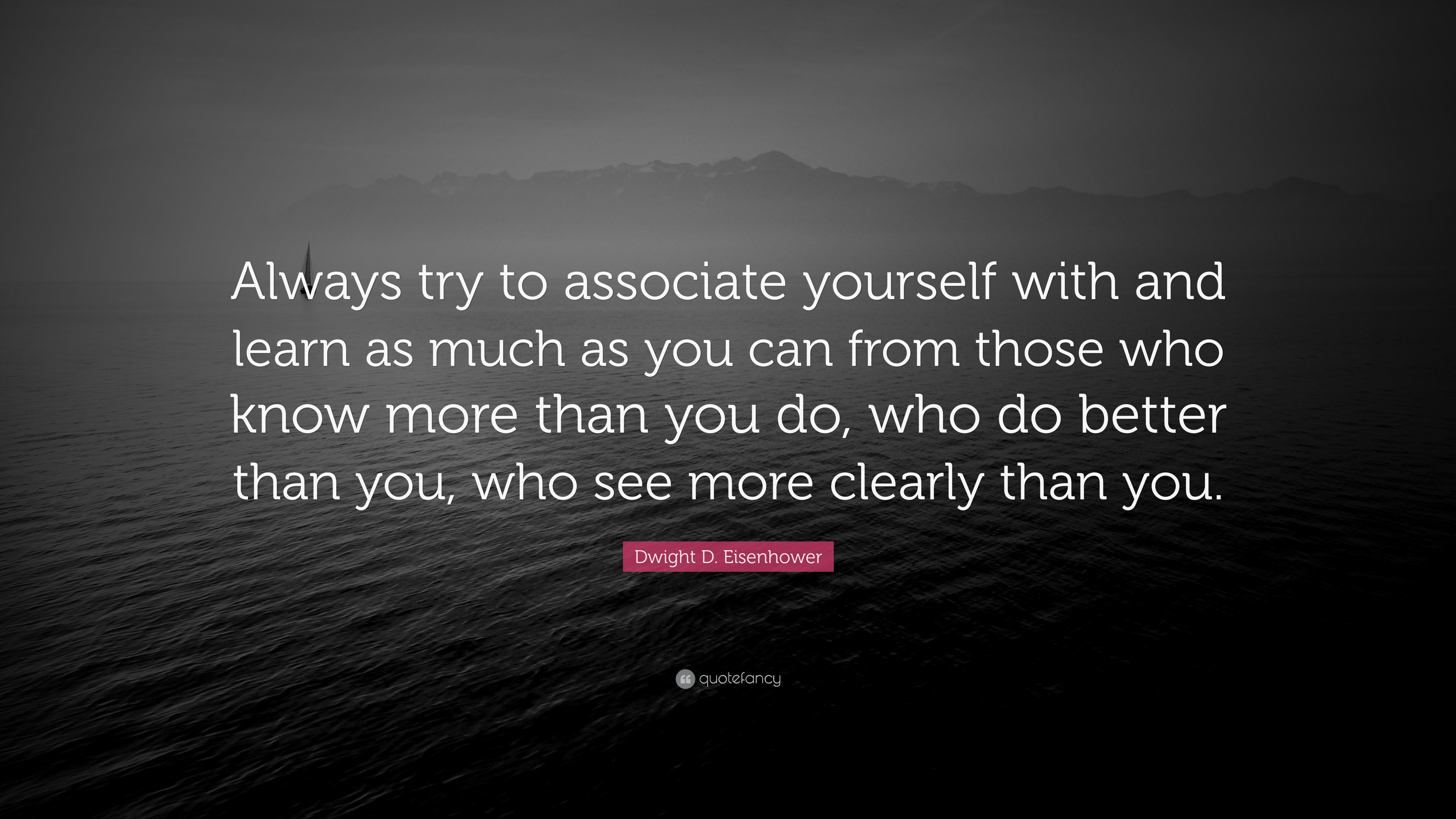 Dwight D. Eisenhower Quote: “Always try to associate yourself with and ...