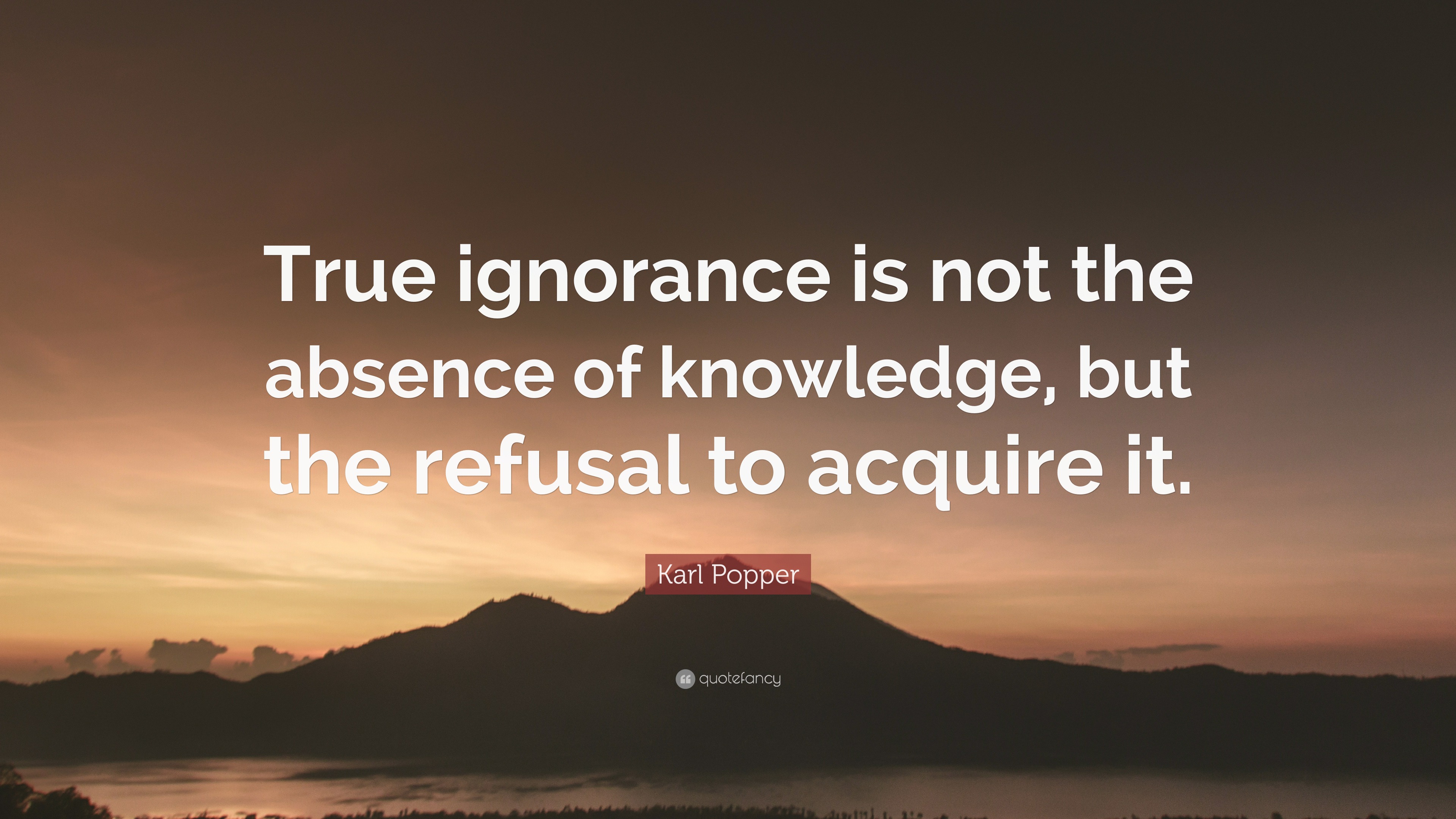 Karl Popper Quote: “True ignorance is not the absence of knowledge, but ...