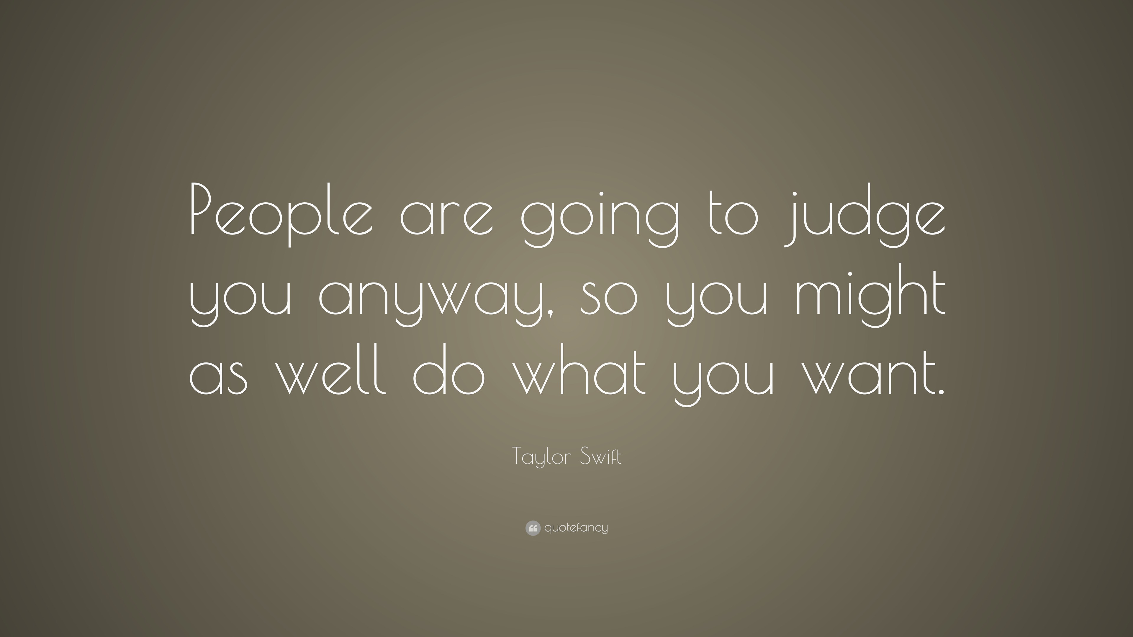 Taylor Swift Quote: “People are going to judge you anyway, so you might ...