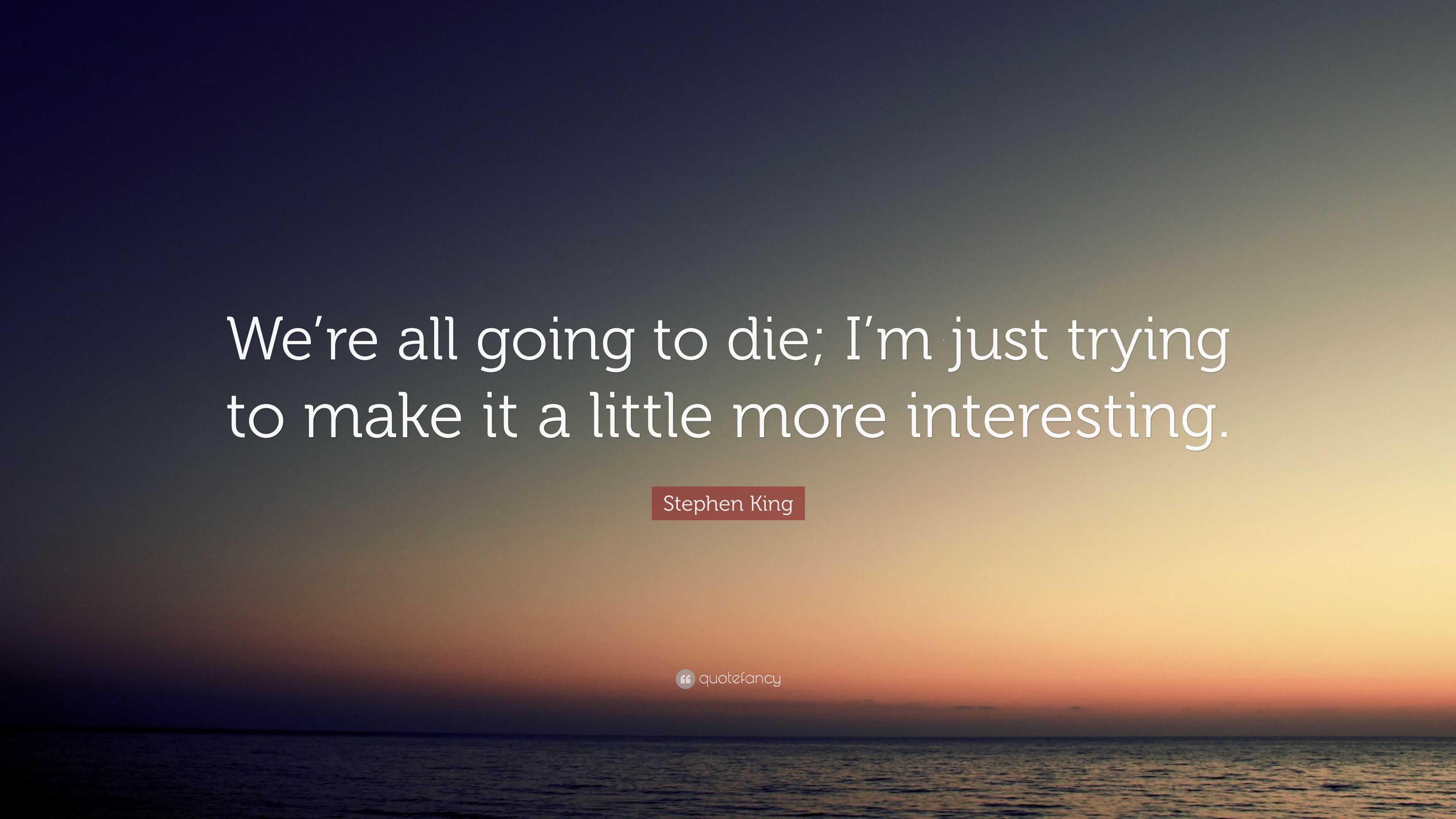 Stephen King Quote: “We’re all going to die; I’m just trying to make it ...