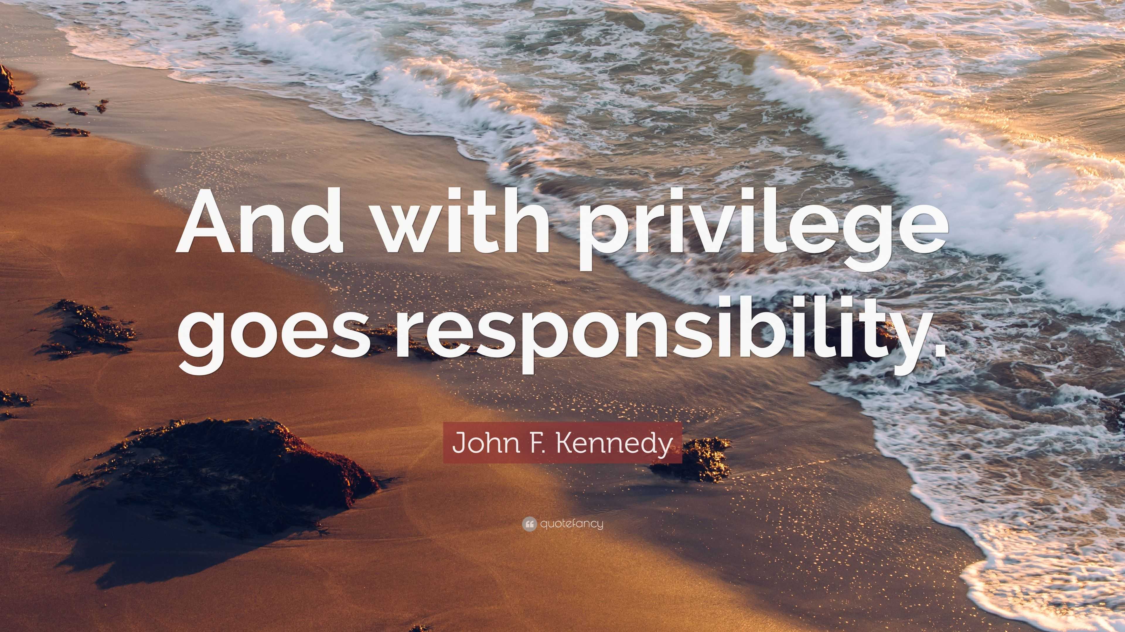 John F. Kennedy Quote: “And with privilege goes responsibility.”