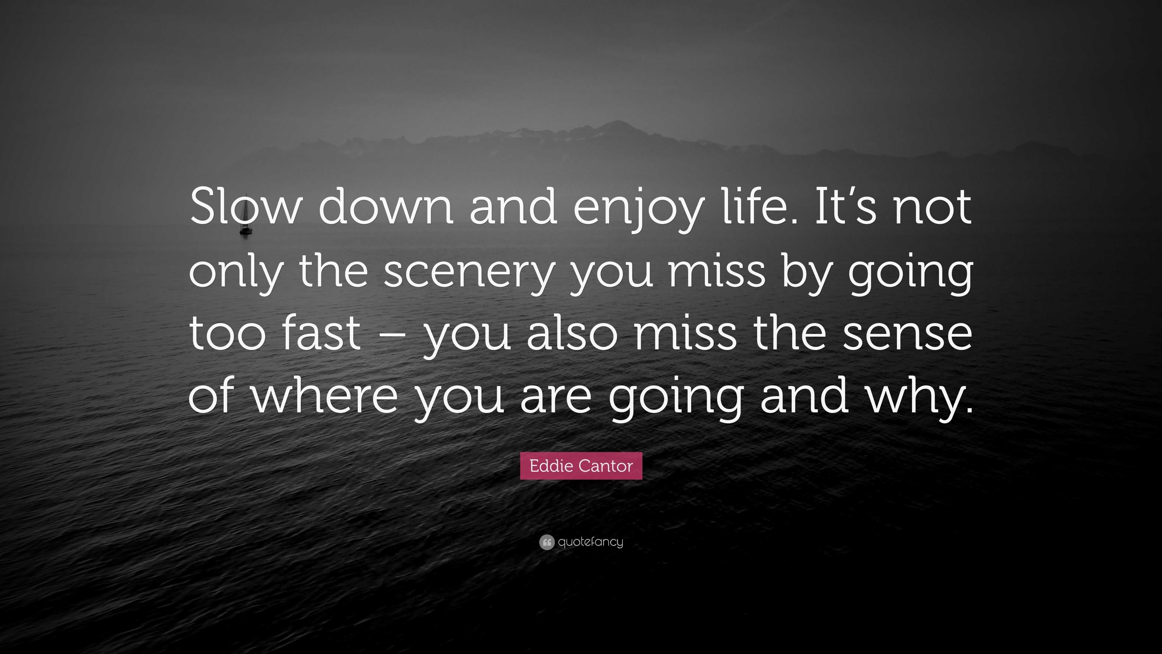 Eddie Cantor Quote: “Slow down and enjoy life. It’s not only the ...