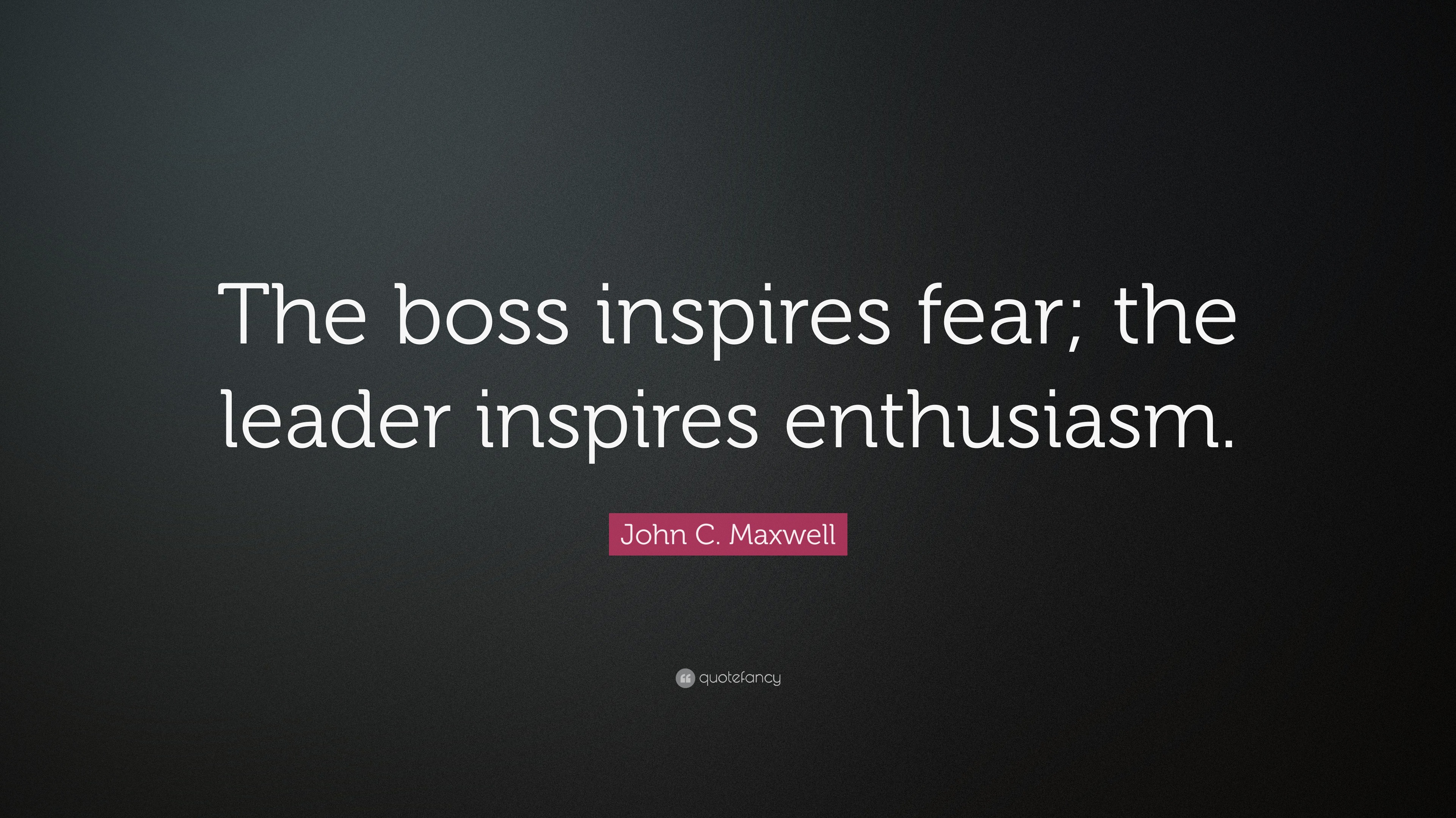 John C. Maxwell Quote: “The boss inspires fear; the leader inspires ...