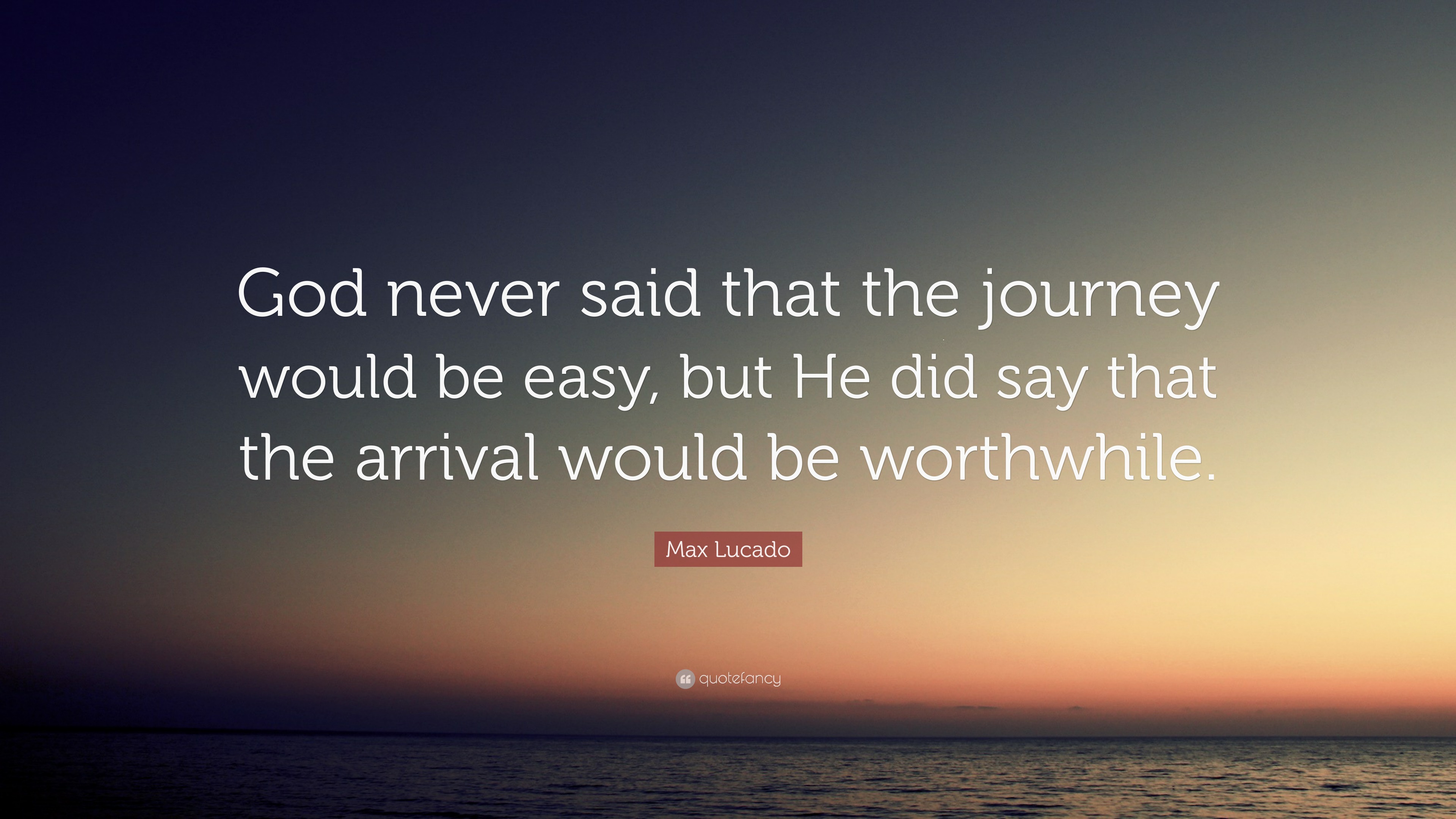 Max Lucado Quote “God never said that the journey would be easy, but