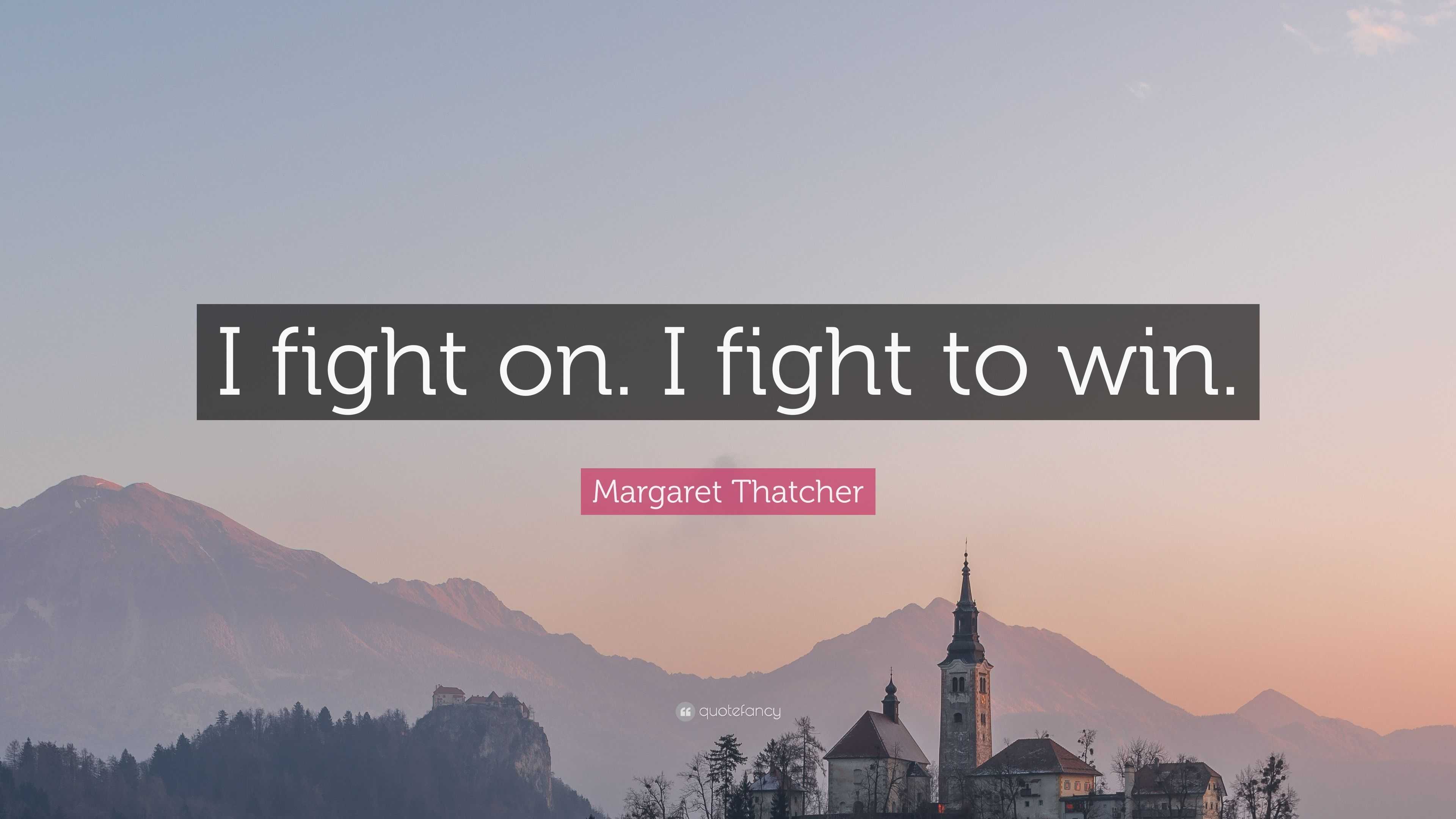 Margaret Thatcher Quote: “I fight on. I fight to win.”