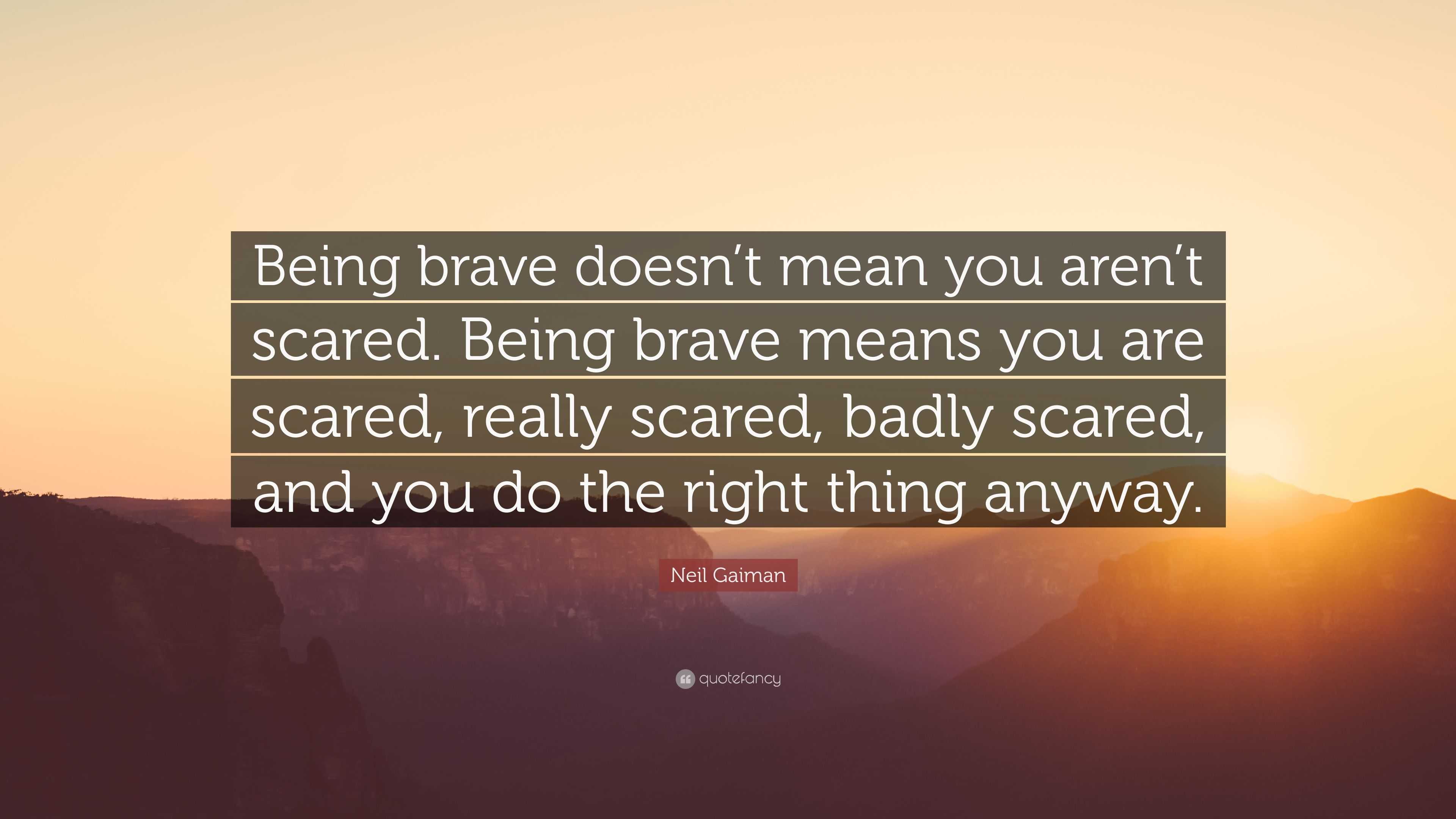 Neil Gaiman Quote: “Being brave doesn’t mean you aren’t scared. Being
