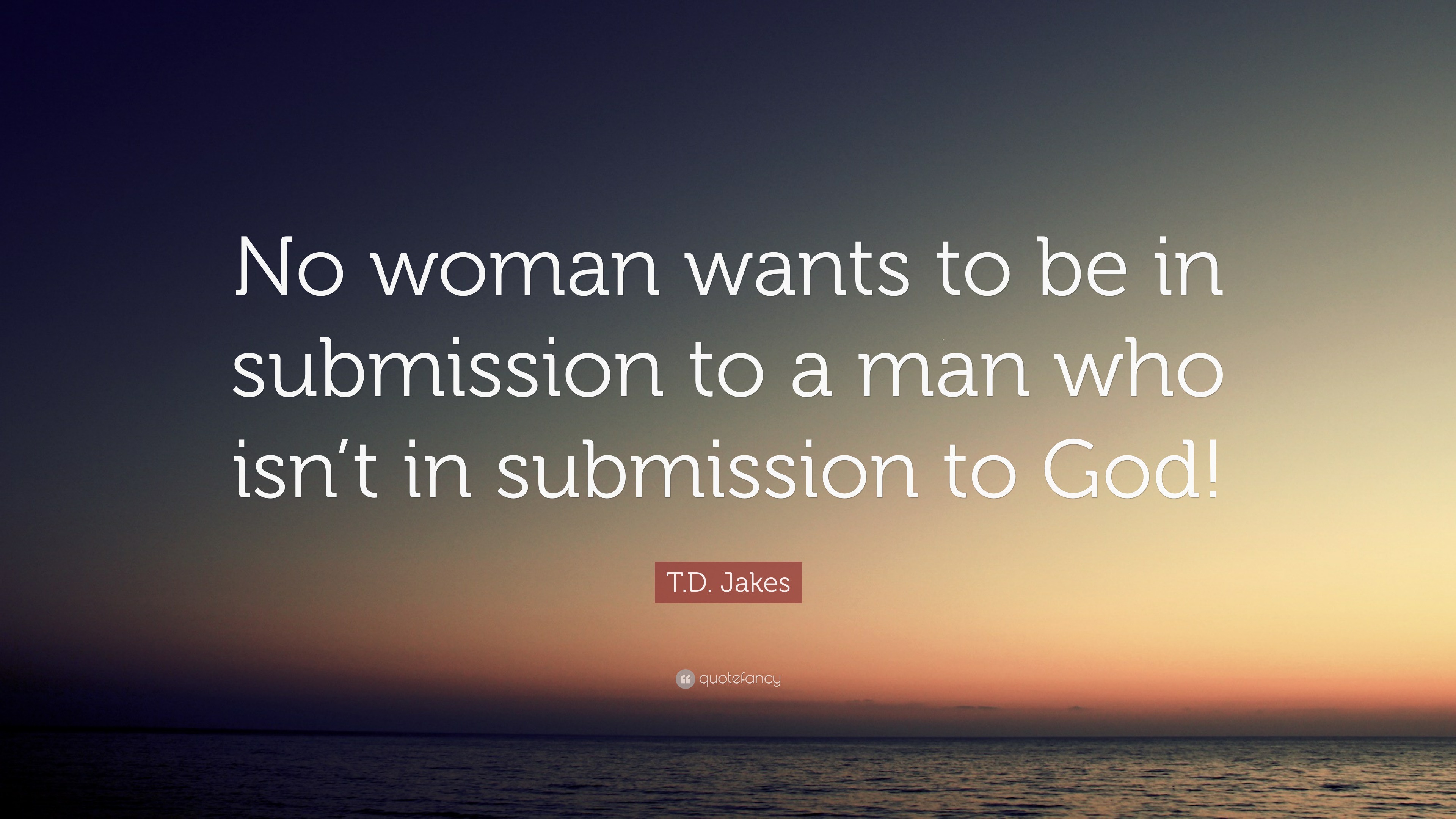 T.D. Jakes Quote: “No woman wants to be in submission to a man who isn ...