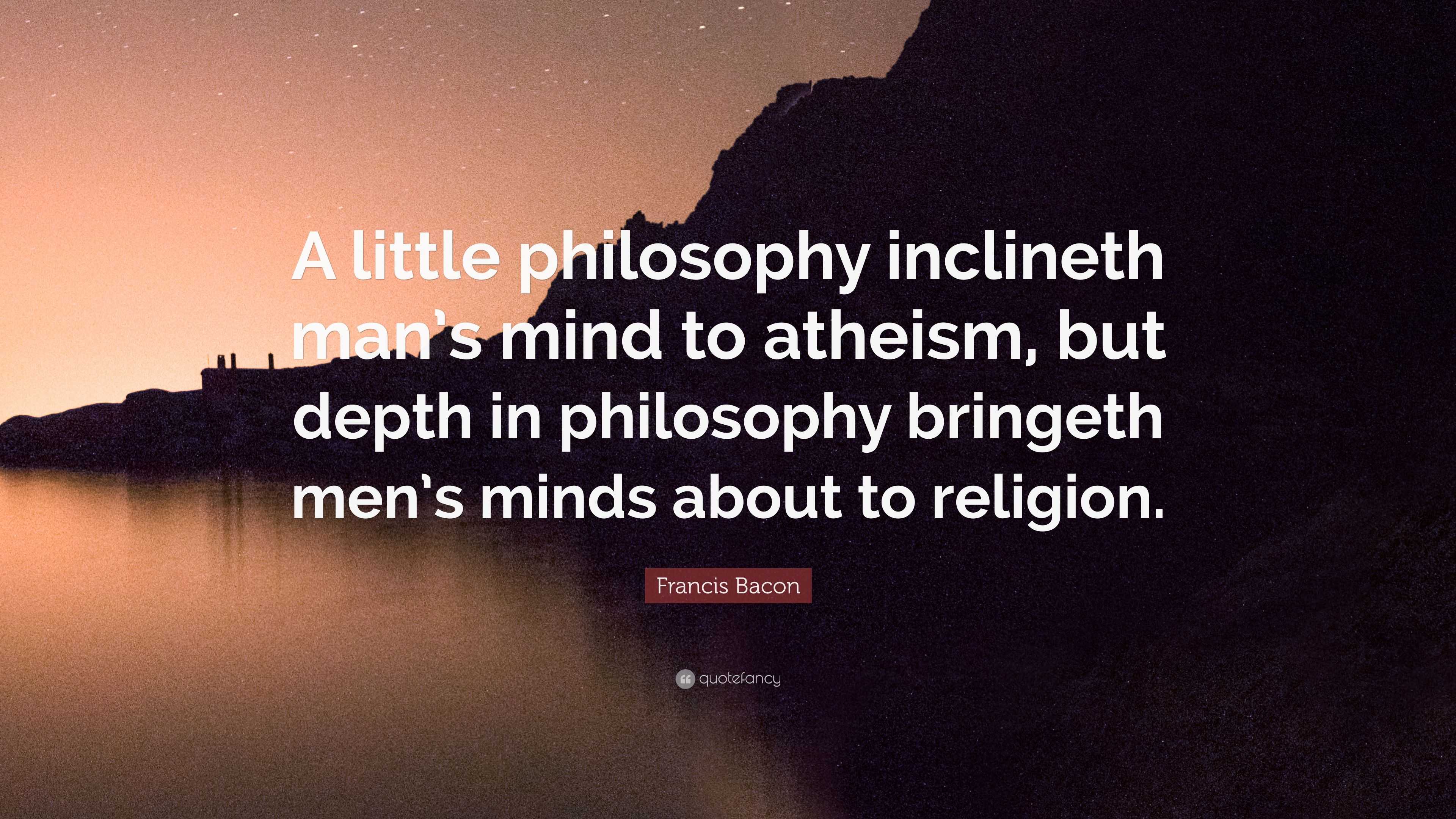 Francis Bacon Quote: “A little philosophy inclineth man’s mind to ...