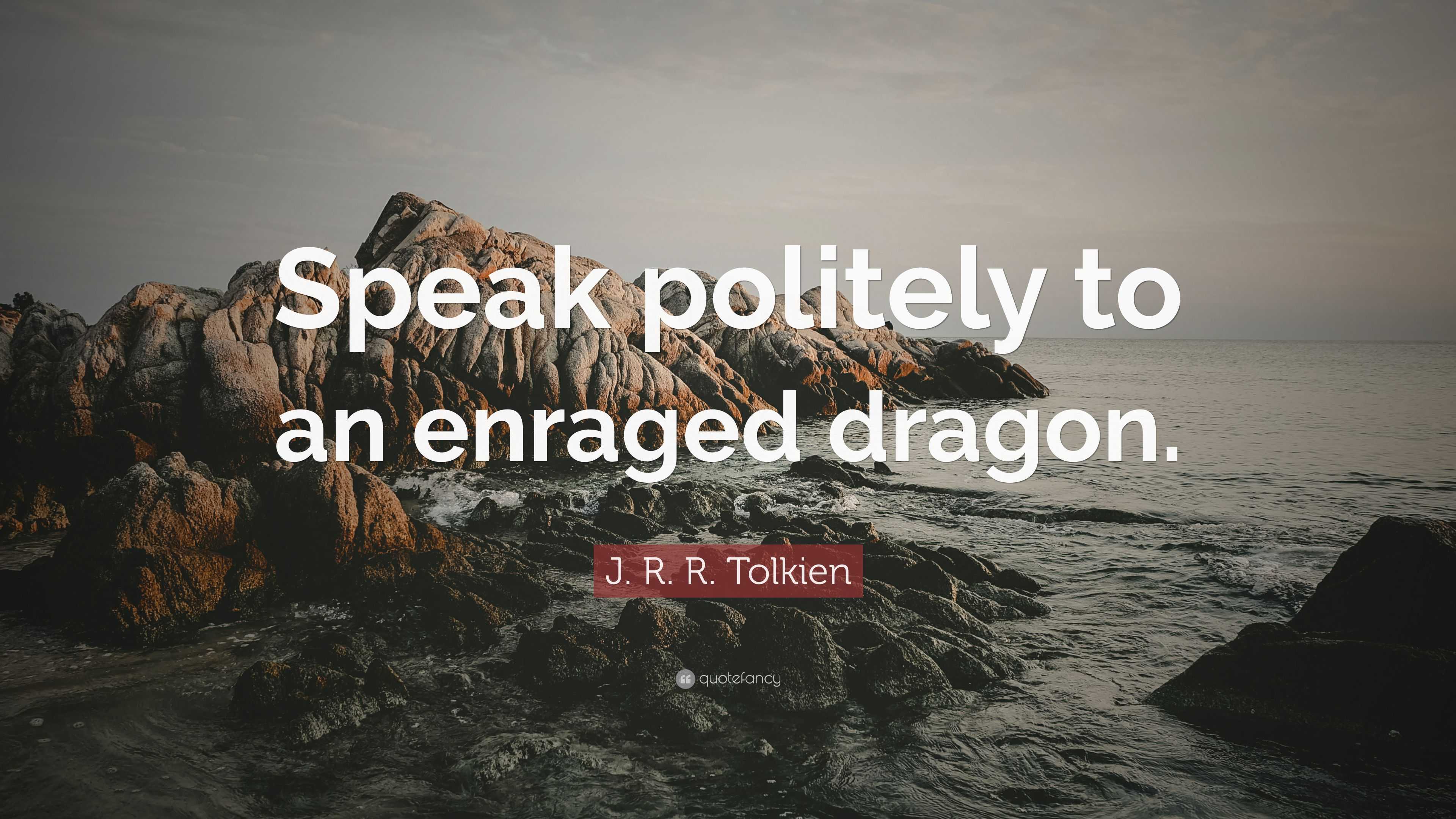 J. R. R. Tolkien Quote “Speak politely to an enraged dragon.”
