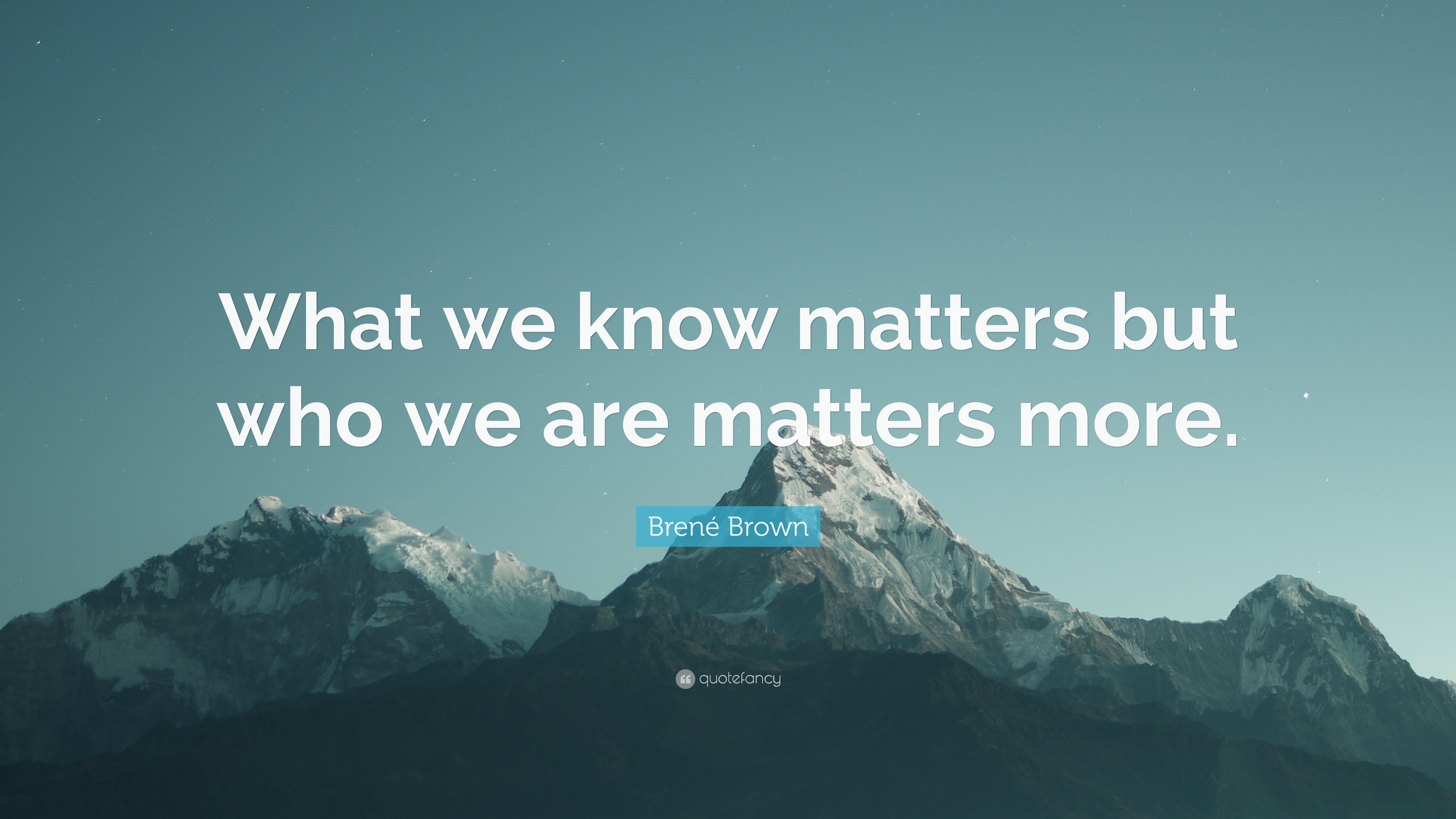 Brené Brown Quote “What we know matters but who we are matters more.”