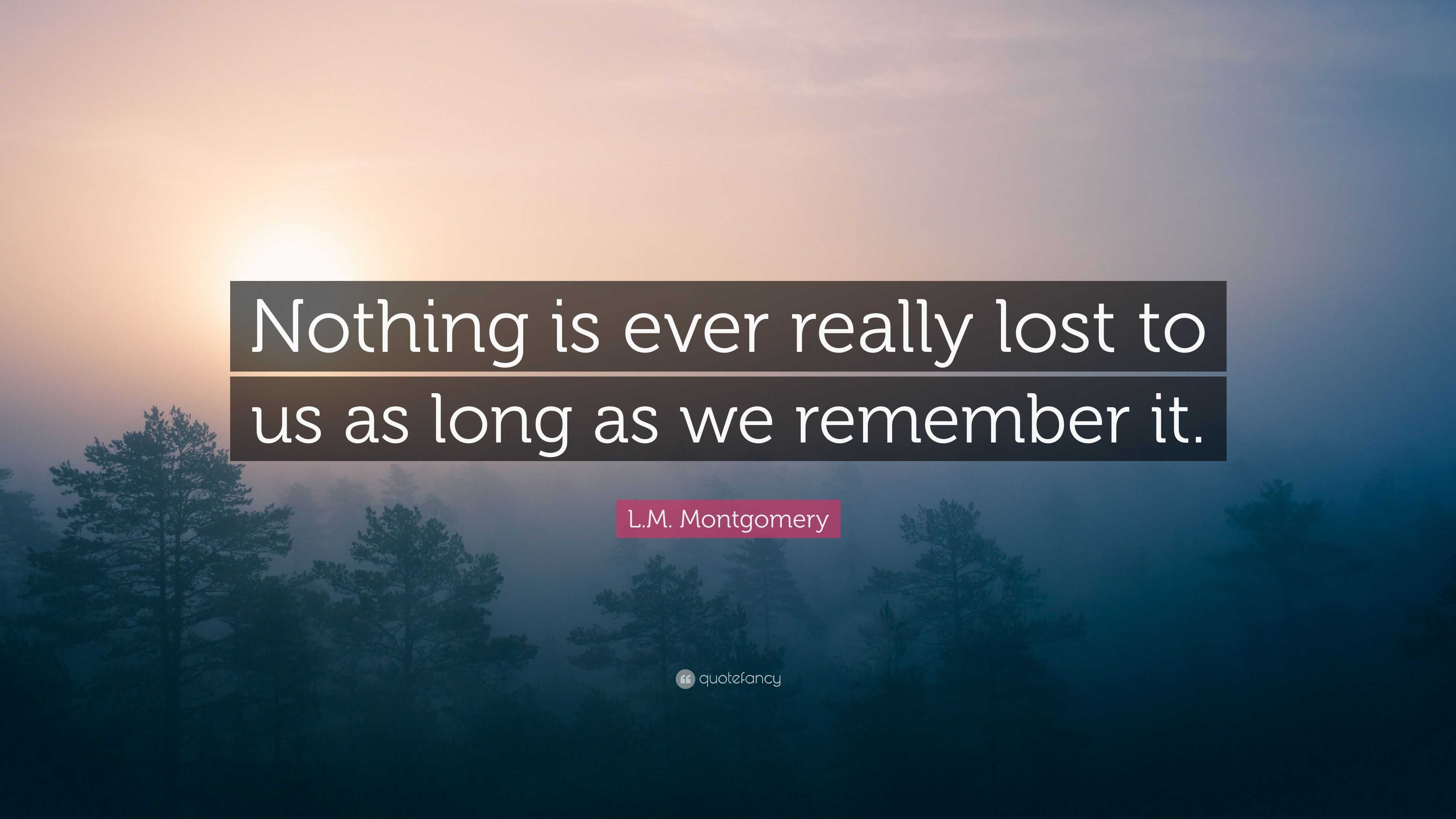 L.M. Montgomery Quote: “Nothing is ever really lost to us as long as we ...
