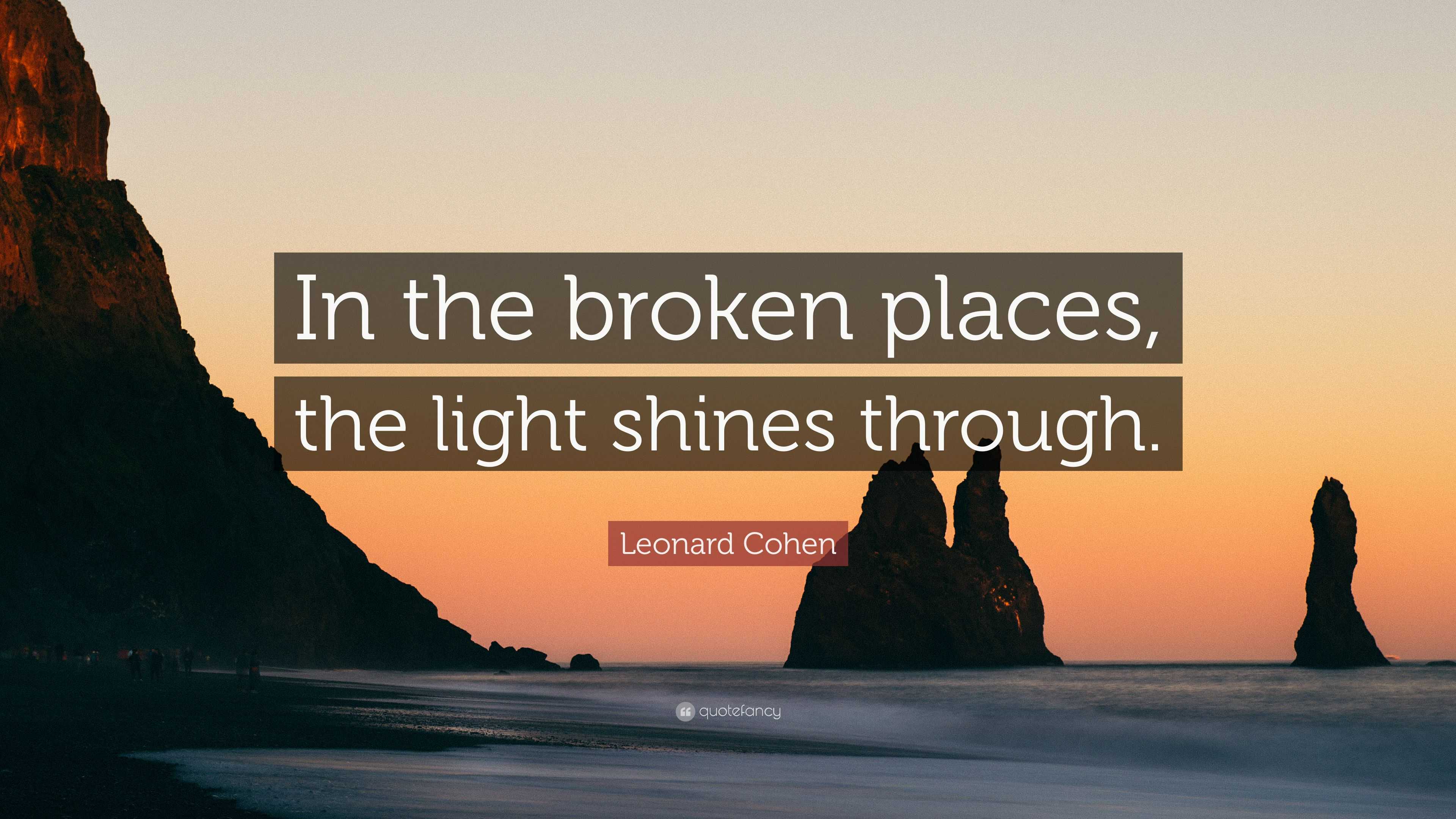 Leonard Cohen Quote “In the broken places, the light shines through.”