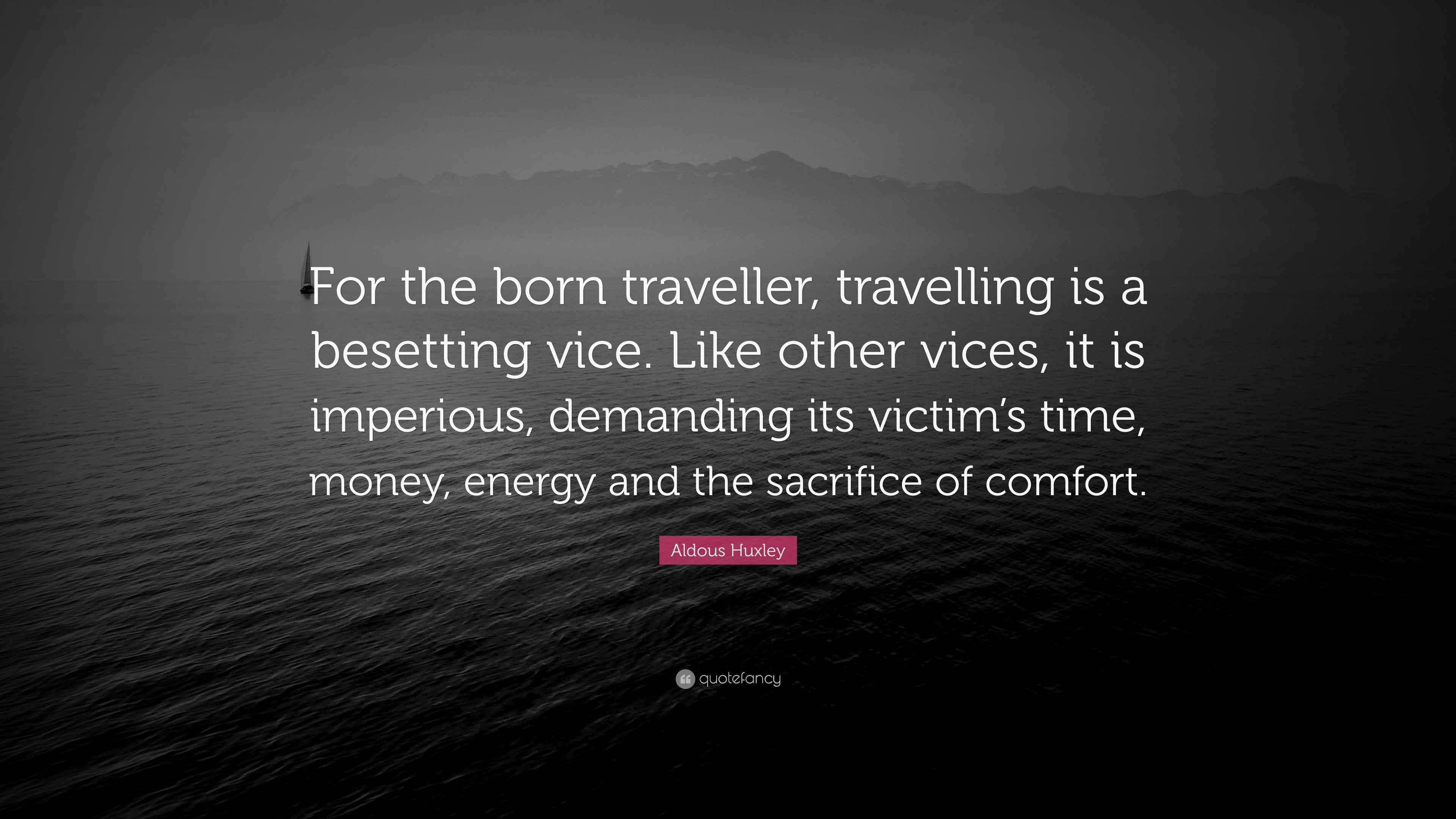 Aldous Huxley Quote “For the born traveller, travelling is a besetting