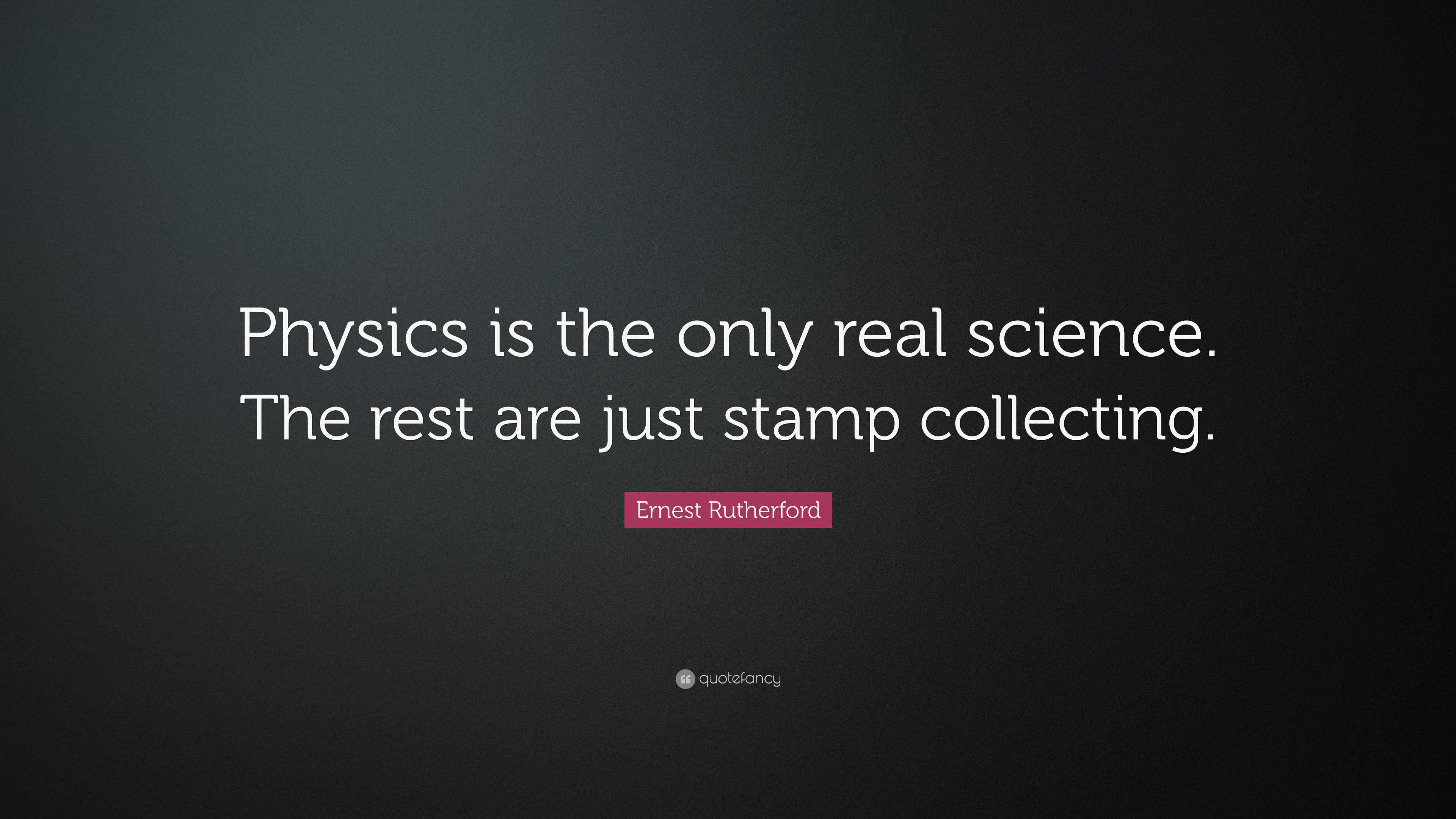 Ernest Rutherford Quote “Physics is the only real science. The rest