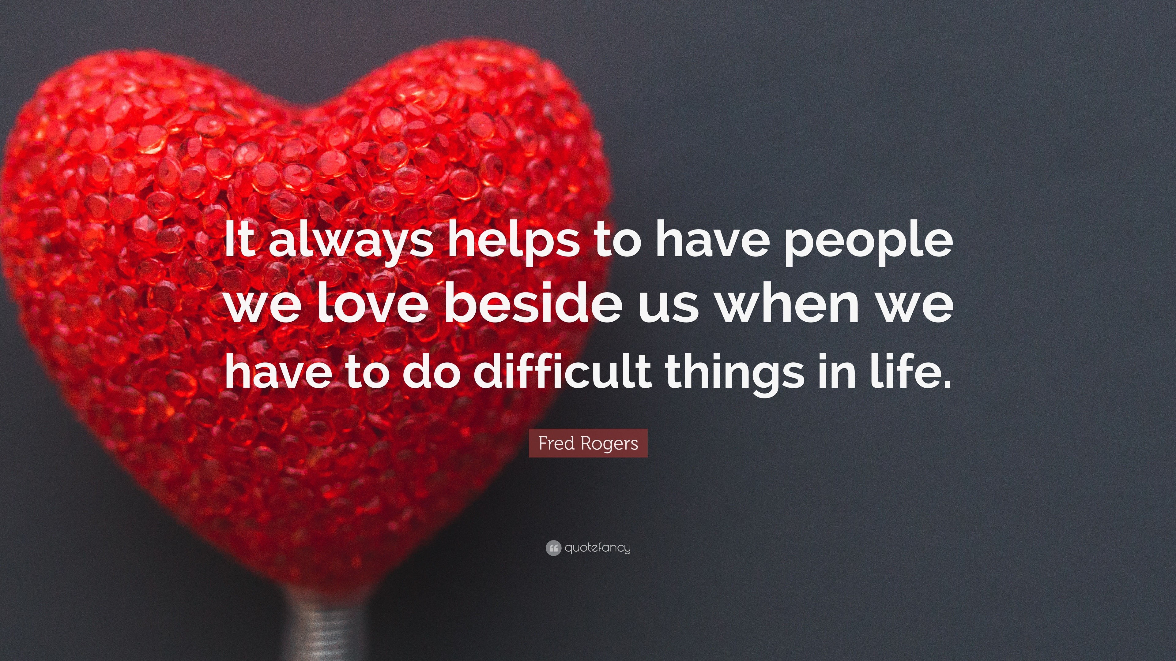 Fred Rogers Quote: “It always helps to have people we love beside us ...