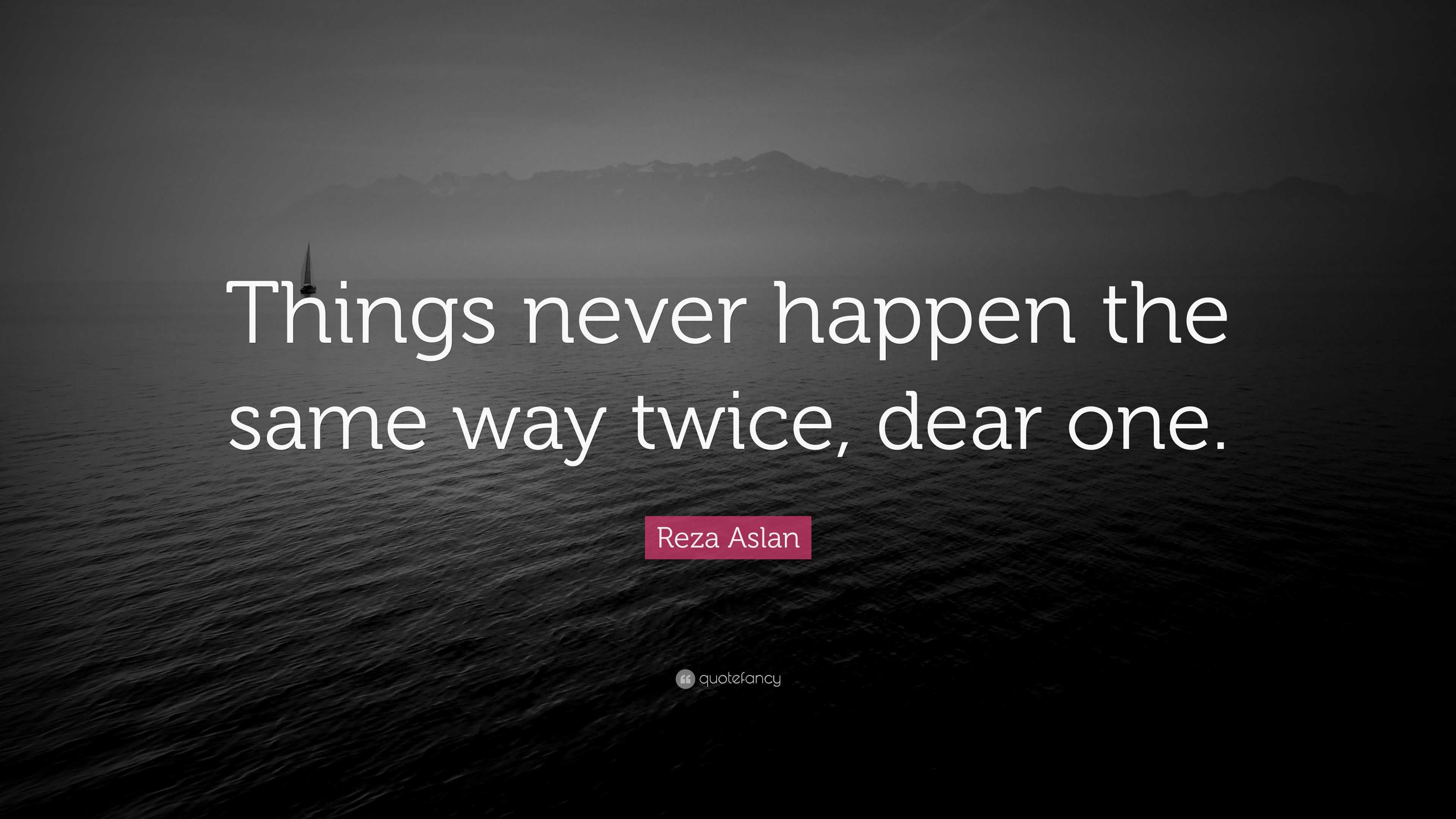 Reza Aslan Quote “Things never happen the same way twice, dear one.”