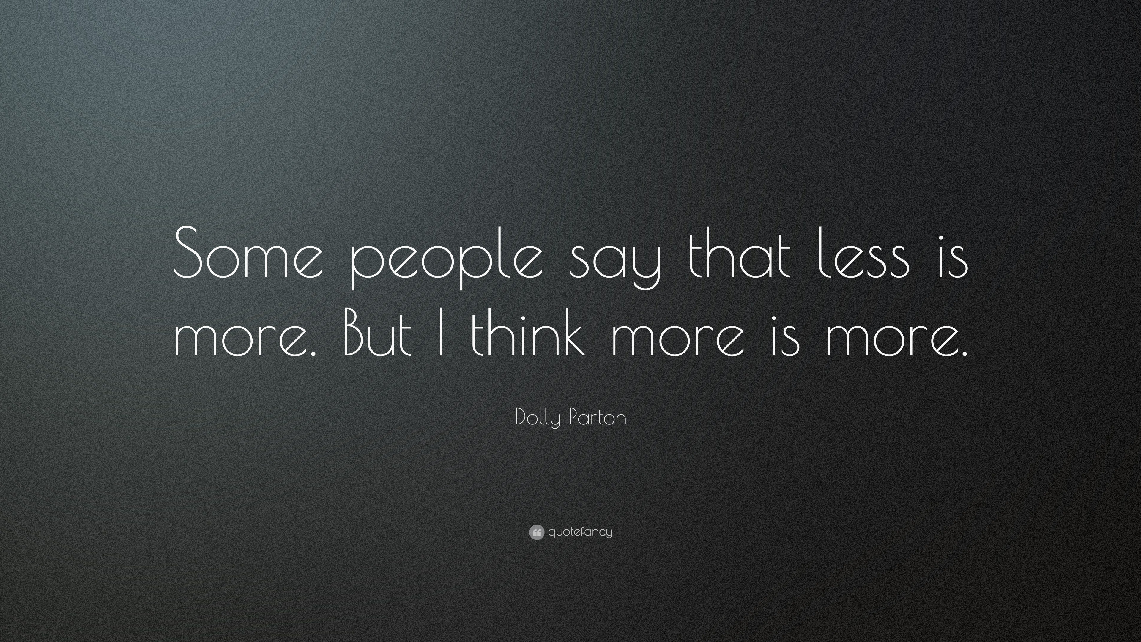 Dolly Parton Quote: “Some people say that less is more. But I think ...