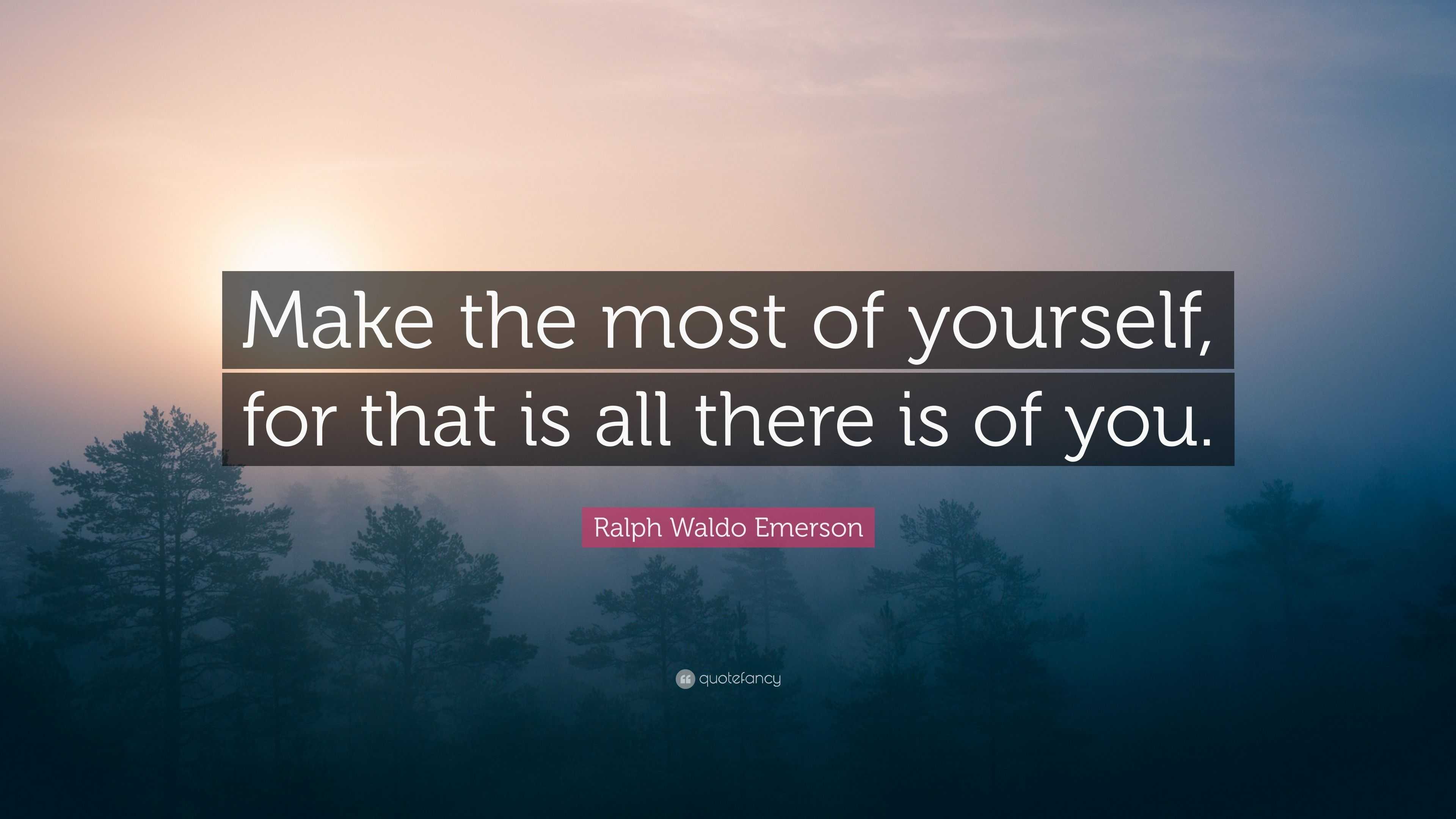 Ralph Waldo Emerson Quote: “Make the most of yourself, for that is all ...