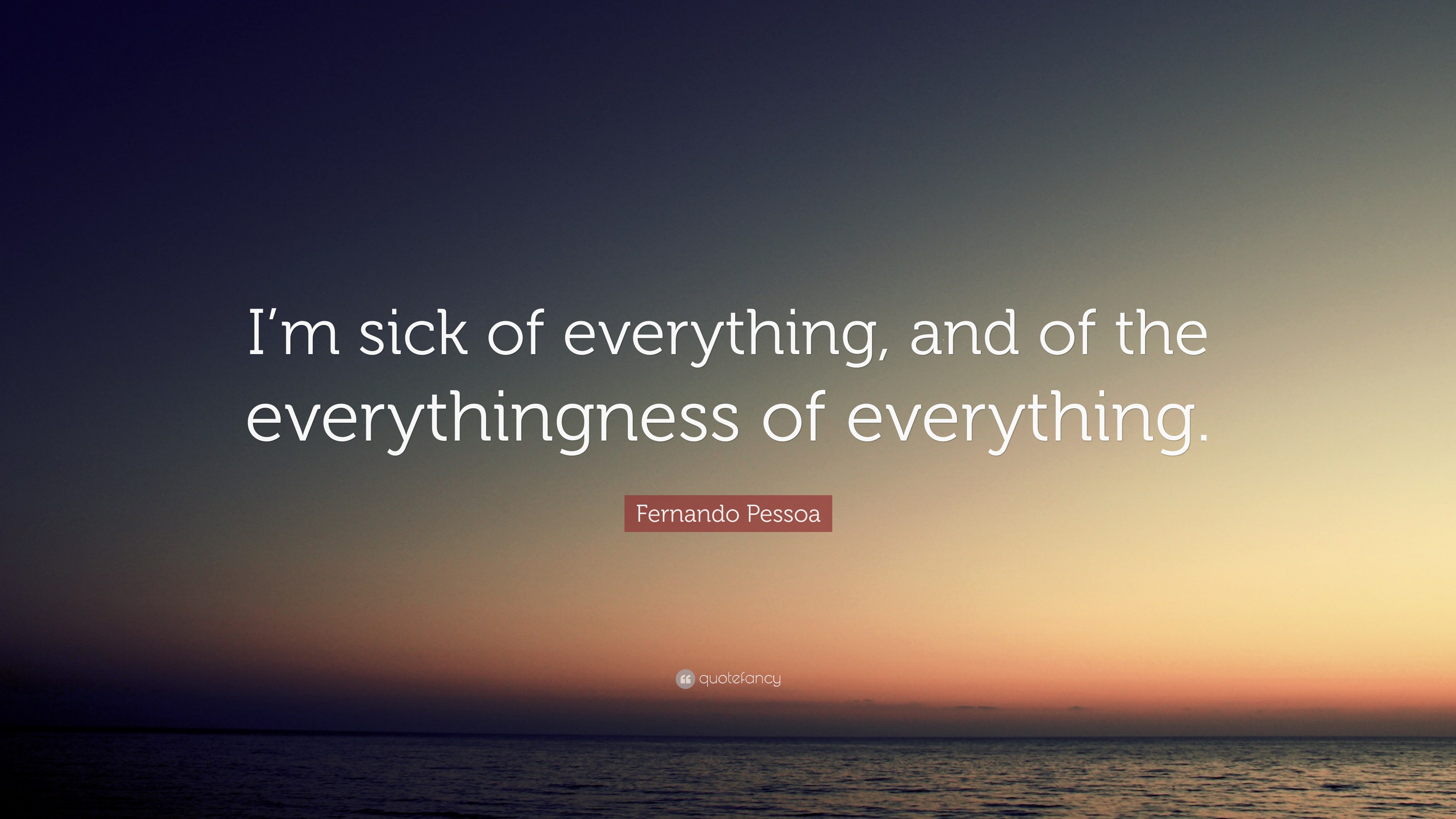 Fernando Pessoa Quote: “I’m sick of everything, and of the ...