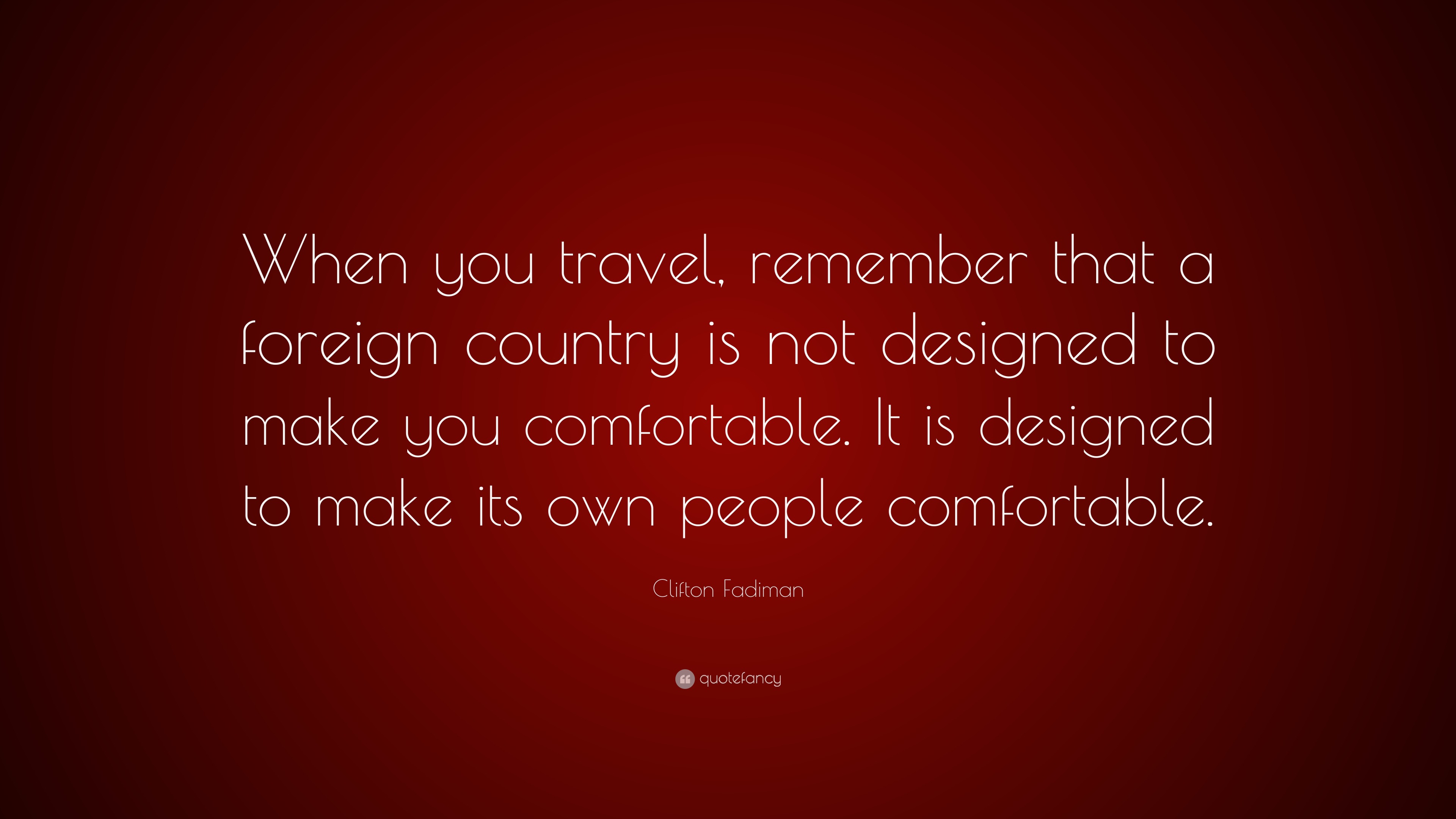 Clifton Fadiman Quote “When you travel, remember that a foreign