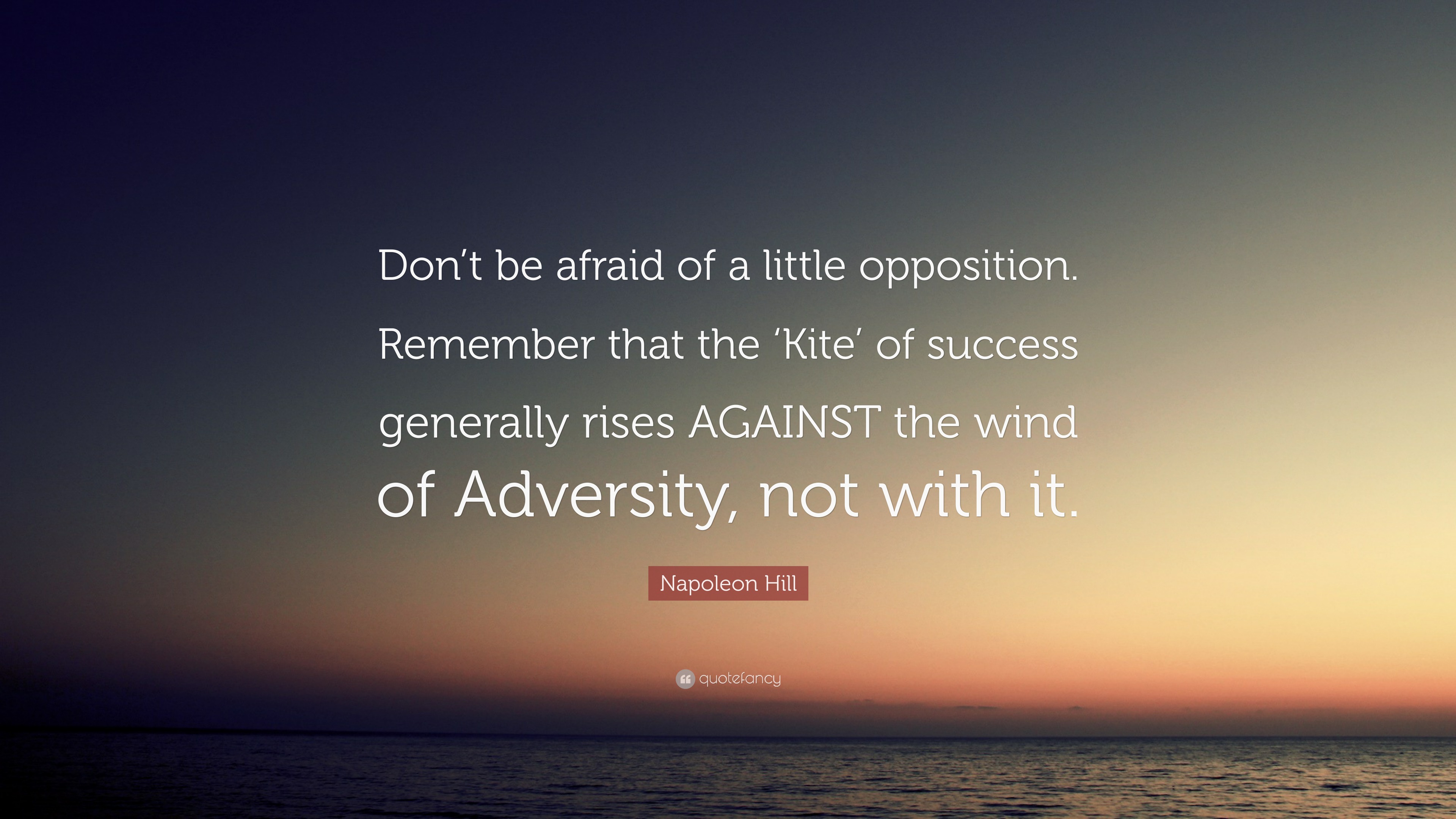 Napoleon Hill Quote “Don’t be afraid of a little opposition. Remember