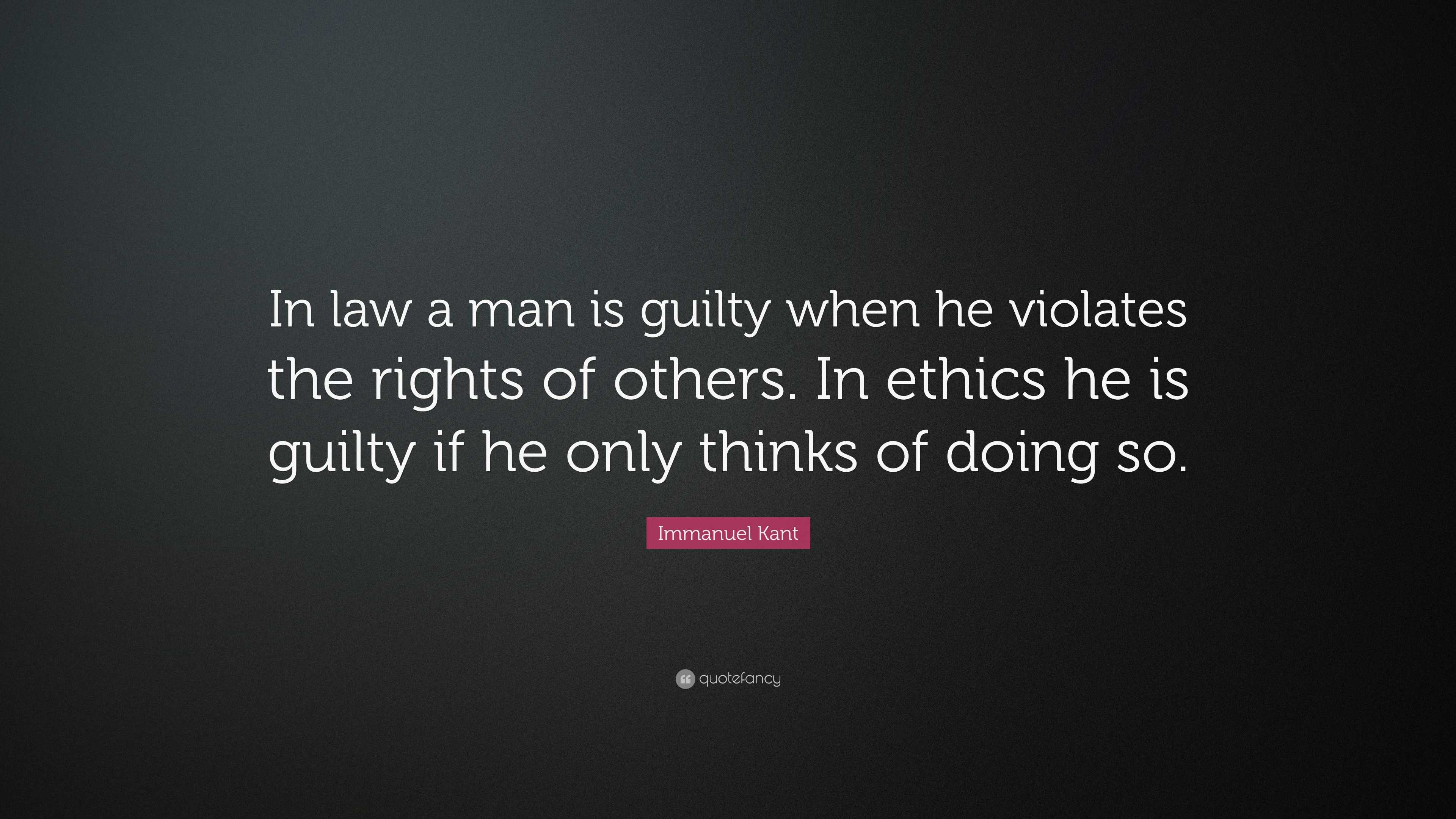 Immanuel Kant Quote “in Law A Man Is Guilty When He Violates The Rights Of Others In Ethics He 