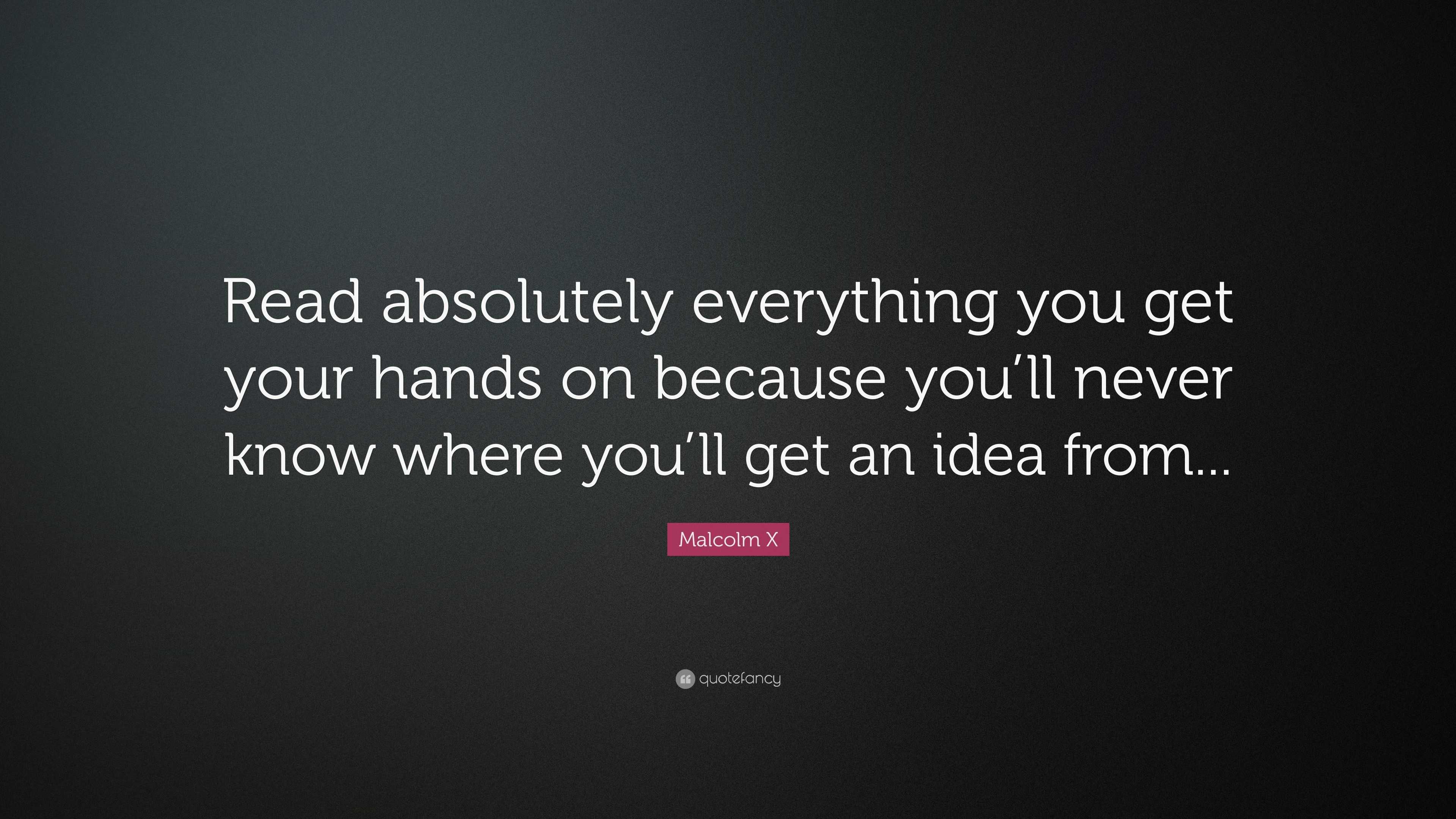 Malcolm X Quote: “Read absolutely everything you get your hands on ...