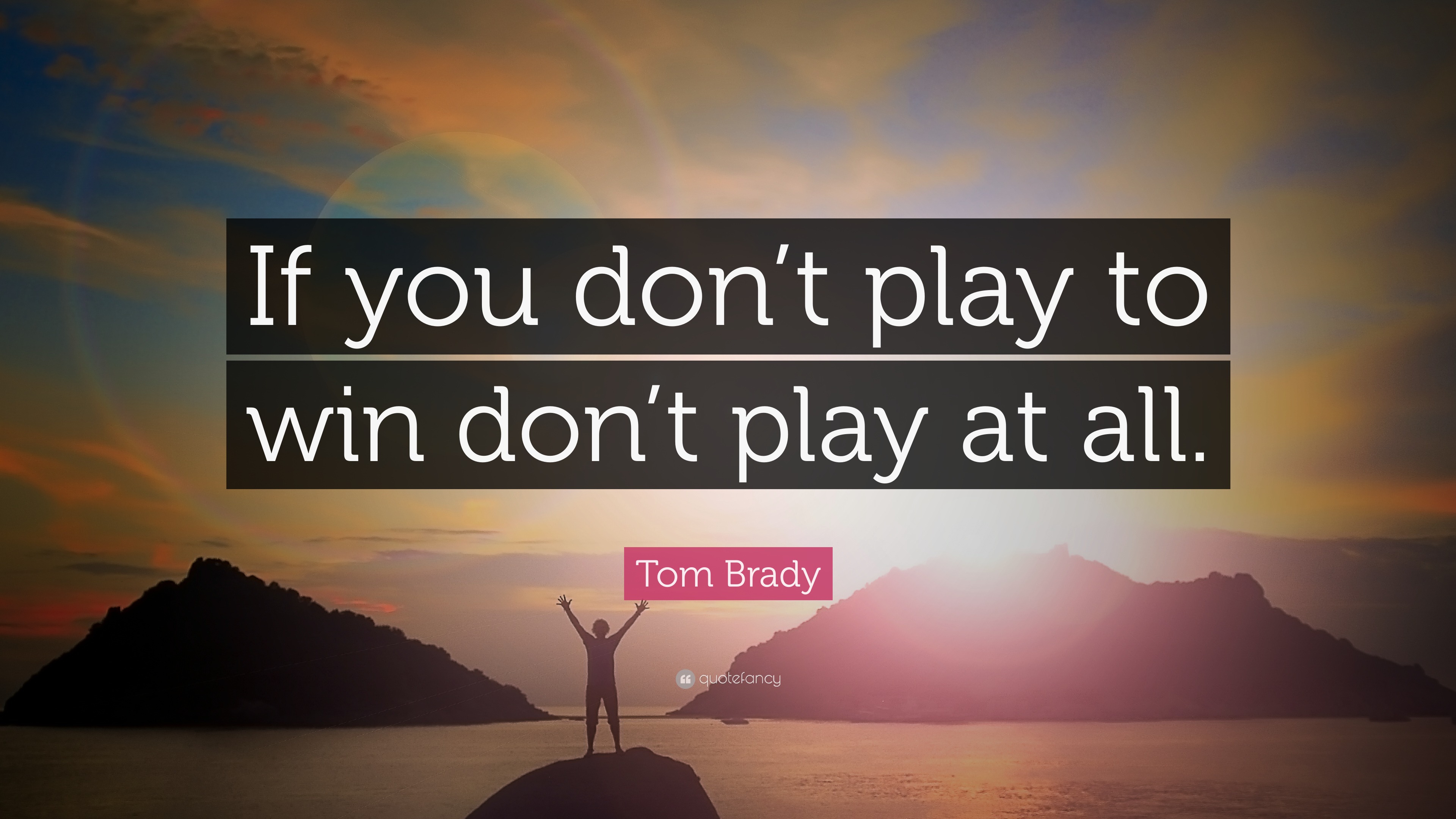 Tom Brady Quote “If you don’t play to win don’t play at all.”