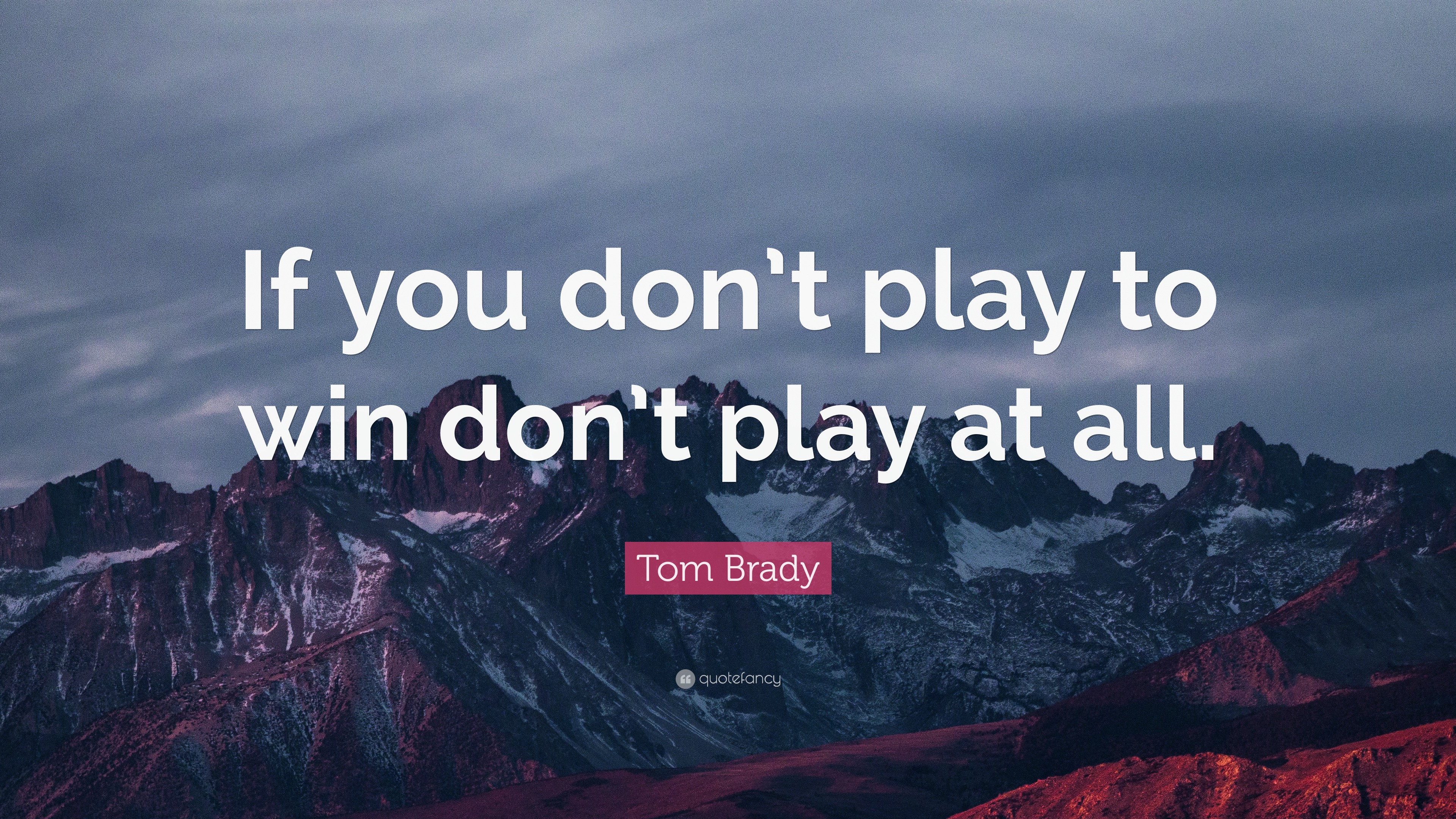 Tom Brady Quote “If you don’t play to win don’t play at all.”
