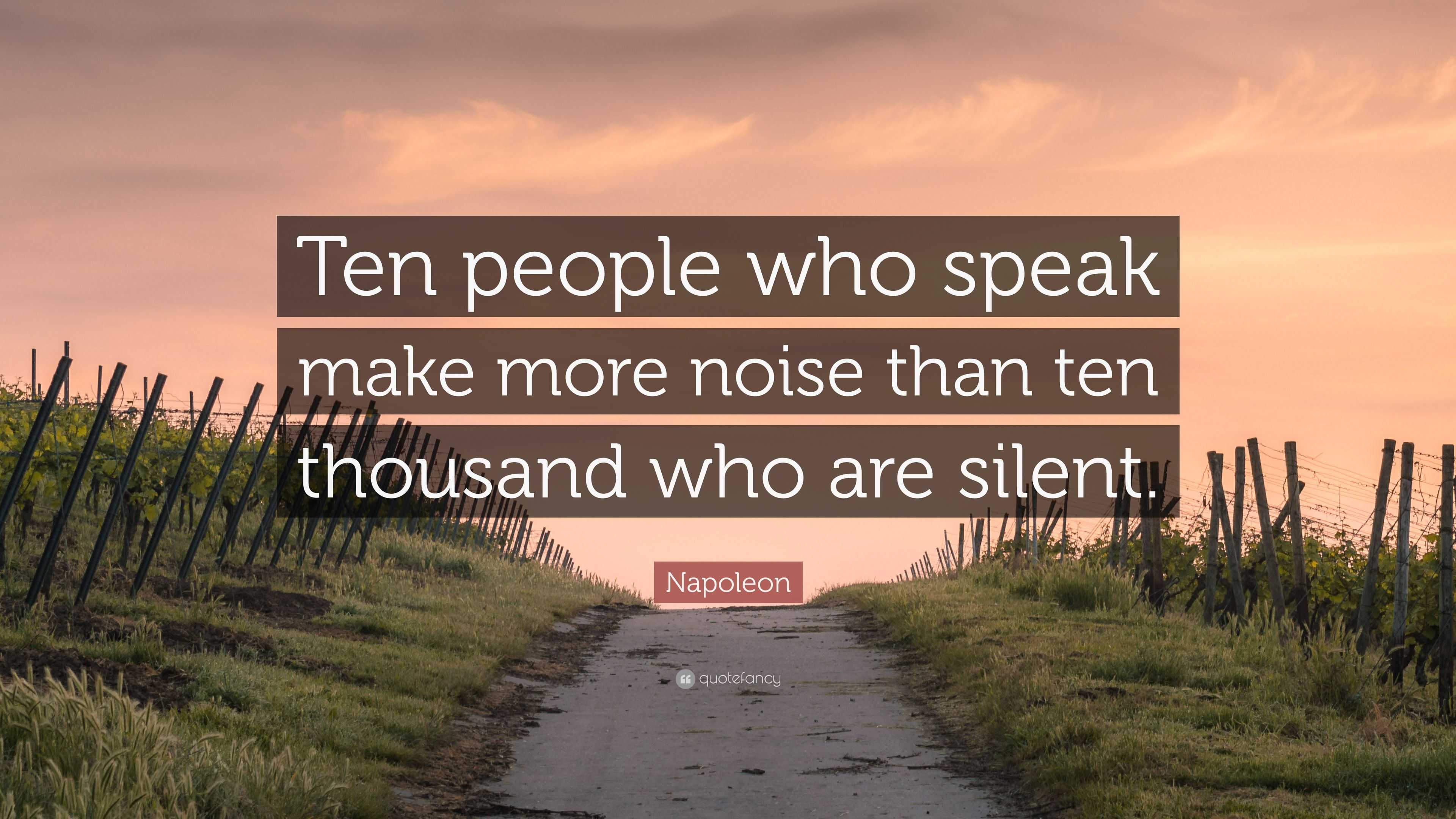 Napoleon Quote: “Ten people who speak make more noise than ten thousand ...