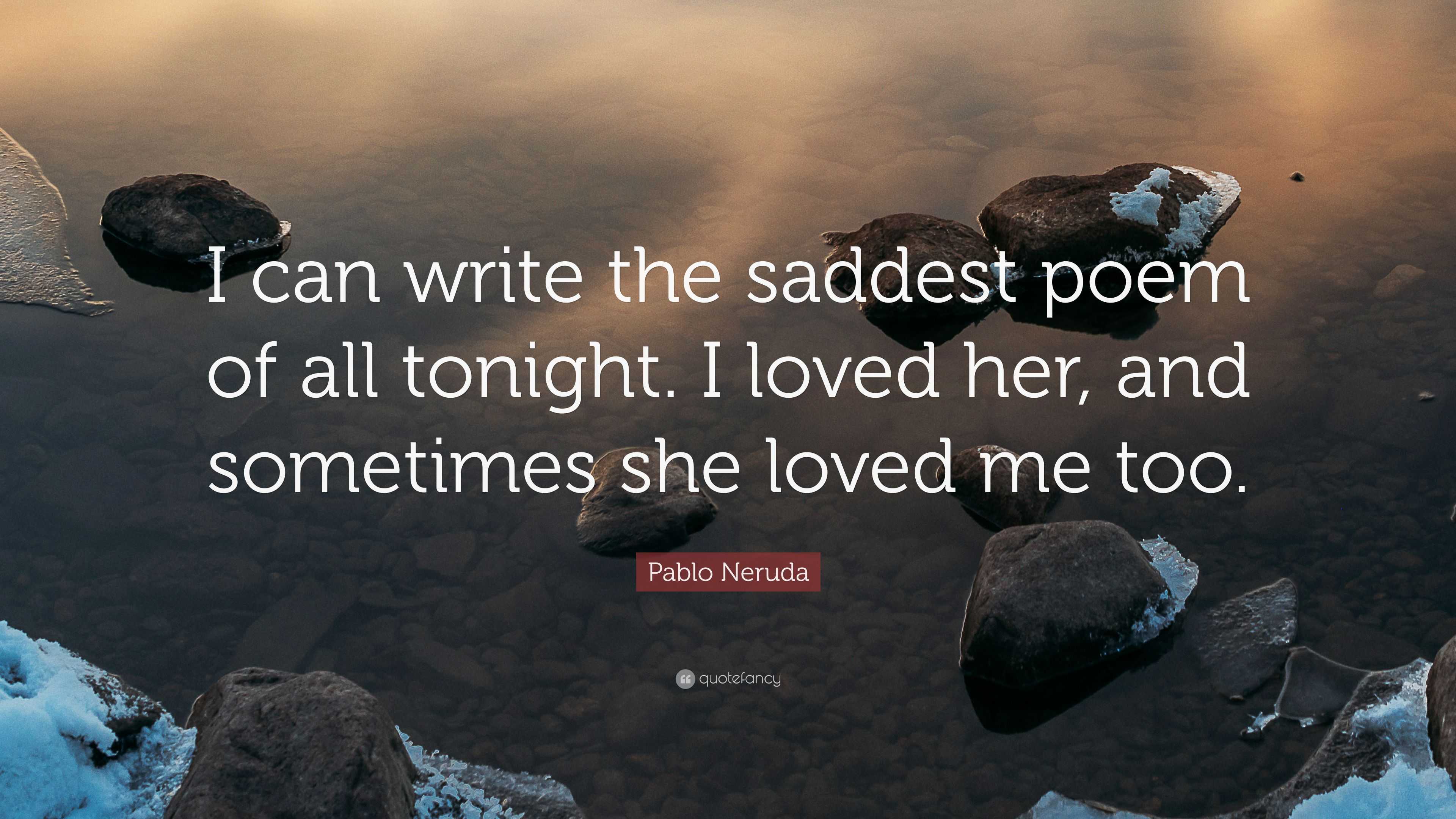 Pablo Neruda Quote “i Can Write The Saddest Poem Of All Tonight I Loved Her And Sometimes She